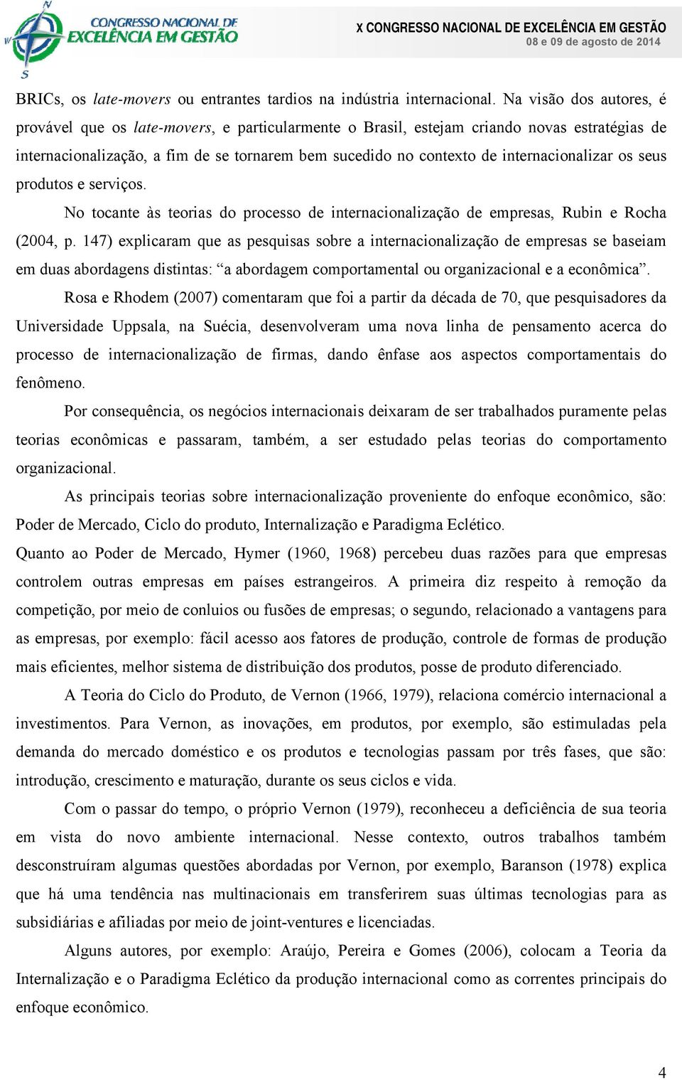 internacionalizar os seus produtos e serviços. No tocante às teorias do processo de internacionalização de empresas, Rubin e Rocha (2004, p.