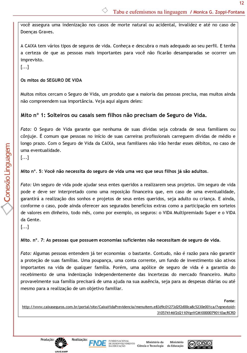 ..] Os mitos do SEGURO DE VIDA Muitos mitos cercam o Seguro de Vida, um produto que a maioria das pessoas precisa, mas muitos ainda não compreendem sua importância.