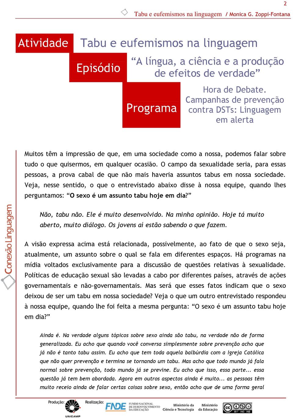 O campo da sexualidade seria, para essas pessoas, a prova cabal de que não mais haveria assuntos tabus em nossa sociedade.