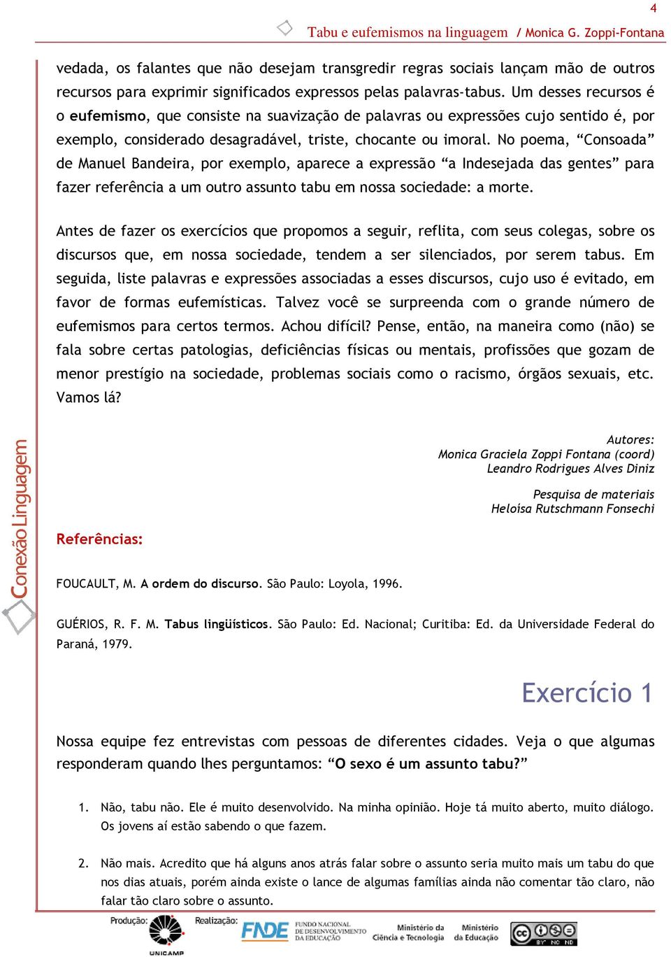 No poema, Consoada de Manuel Bandeira, por exemplo, aparece a expressão a Indesejada das gentes para fazer referência a um outro assunto tabu em nossa sociedade: a morte.