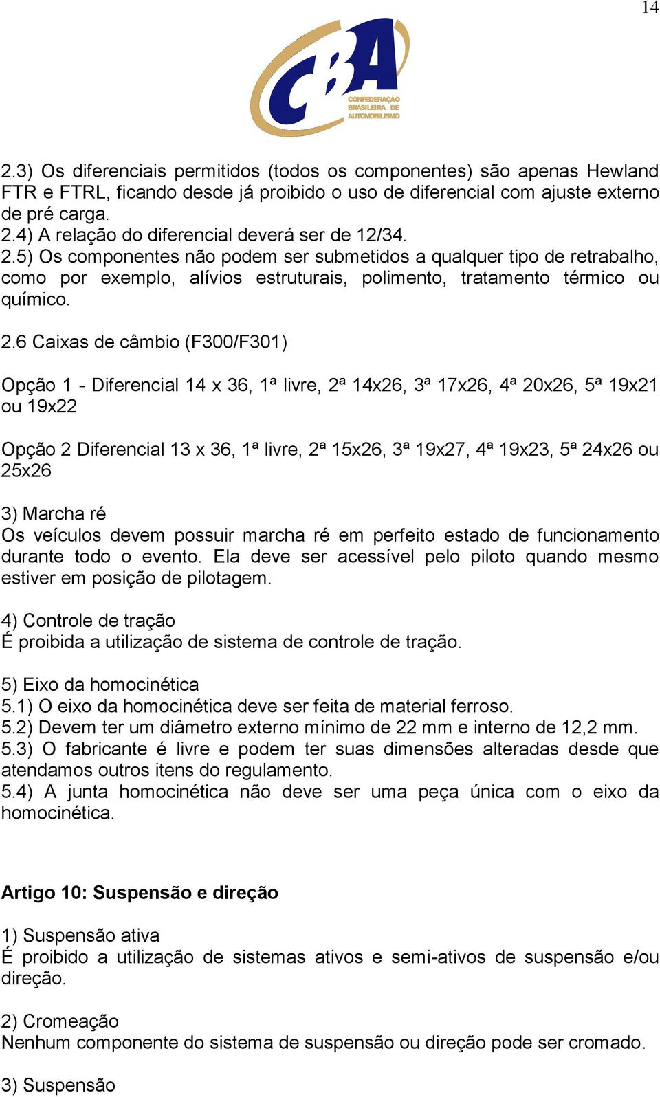 6 Caixas de câmbio (F300/F301) Opção 1 - Diferencial 14 x 36, 1ª livre, 2ª 14x26, 3ª 17x26, 4ª 20x26, 5ª 19x21 ou 19x22 Opção 2 Diferencial 13 x 36, 1ª livre, 2ª 15x26, 3ª 19x27, 4ª 19x23, 5ª 24x26