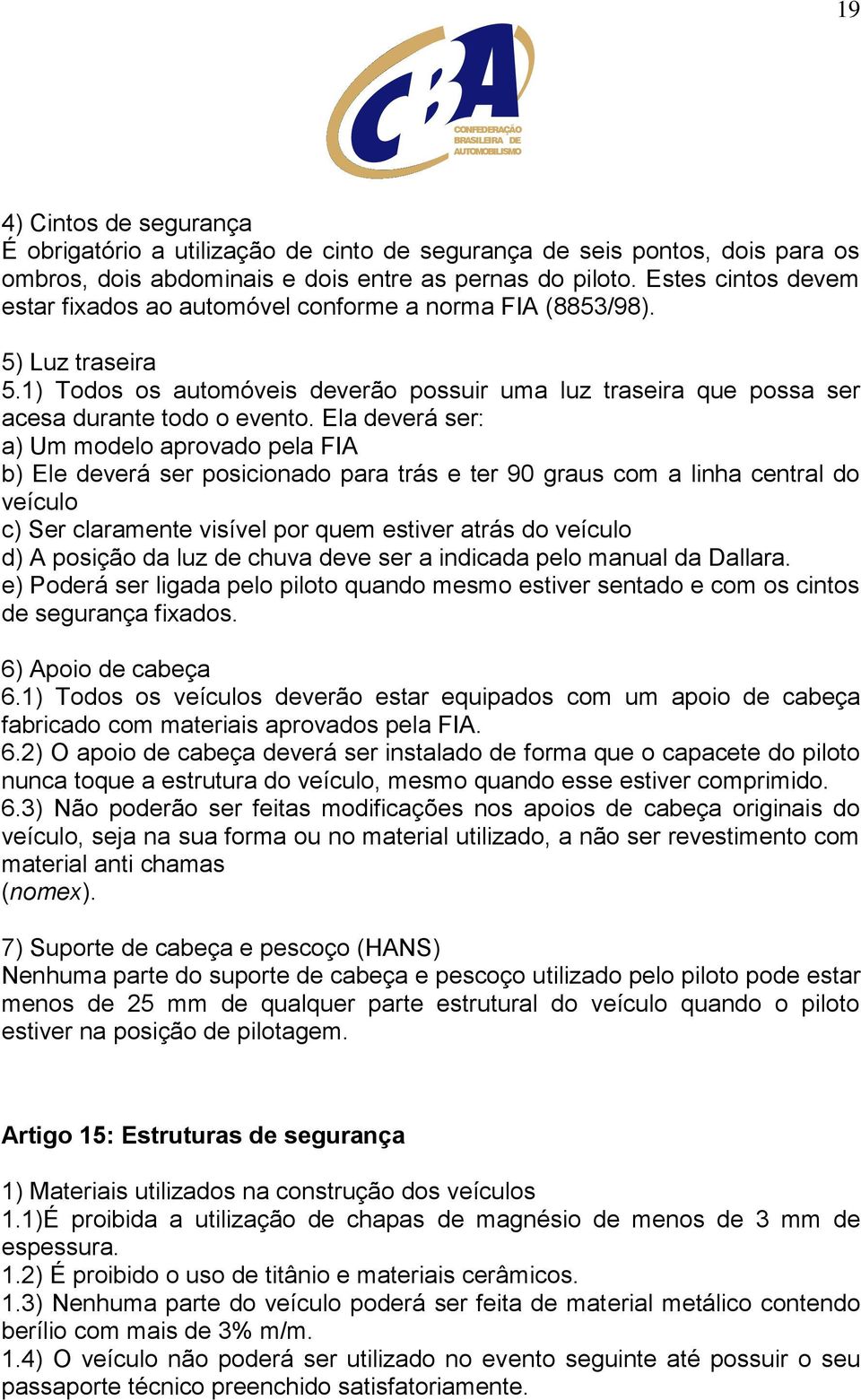 Ela deverá ser: a) Um modelo aprovado pela FIA b) Ele deverá ser posicionado para trás e ter 90 graus com a linha central do veículo c) Ser claramente visível por quem estiver atrás do veículo d) A