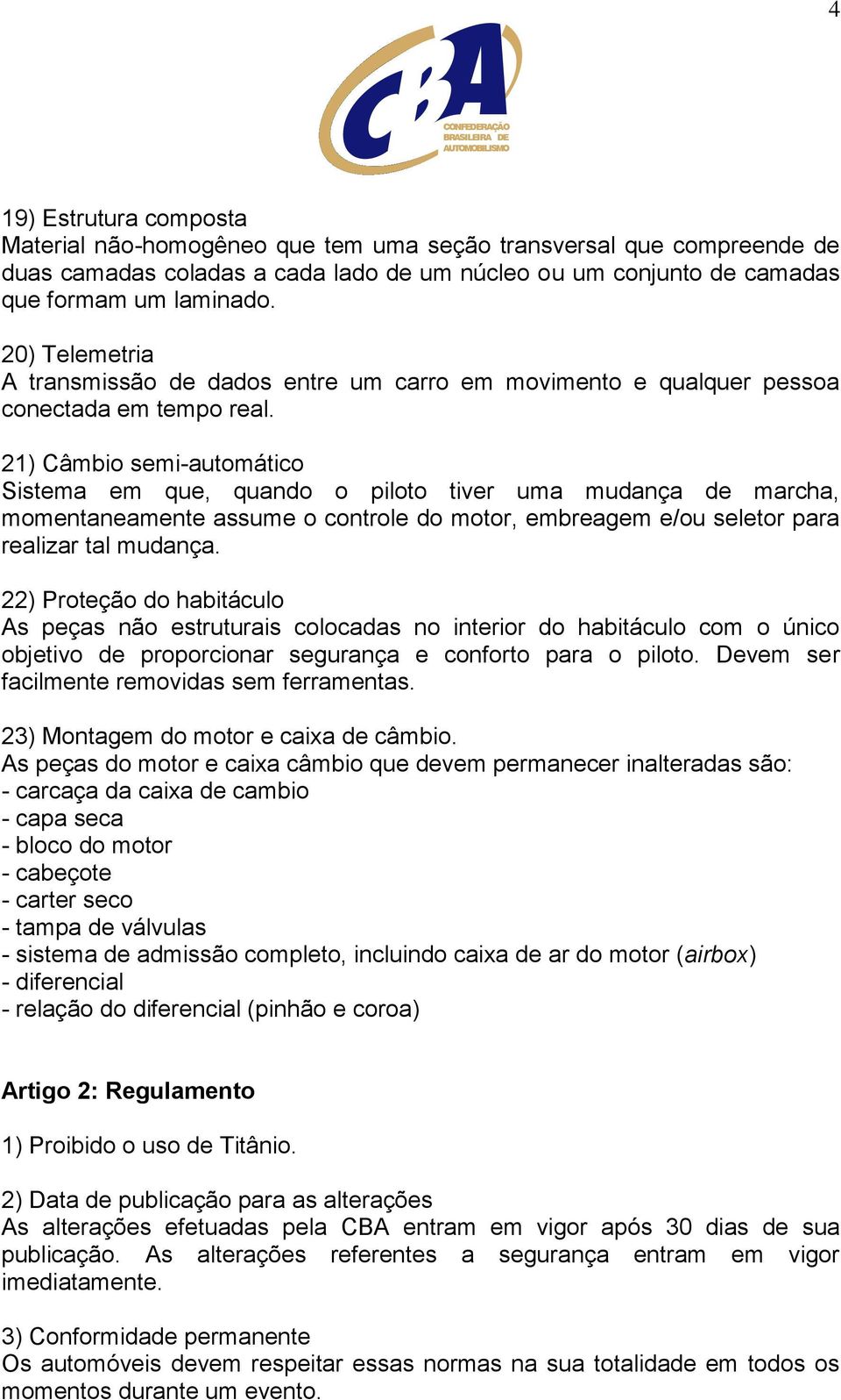 21) Câmbio semi-automático Sistema em que, quando o piloto tiver uma mudança de marcha, momentaneamente assume o controle do motor, embreagem e/ou seletor para realizar tal mudança.