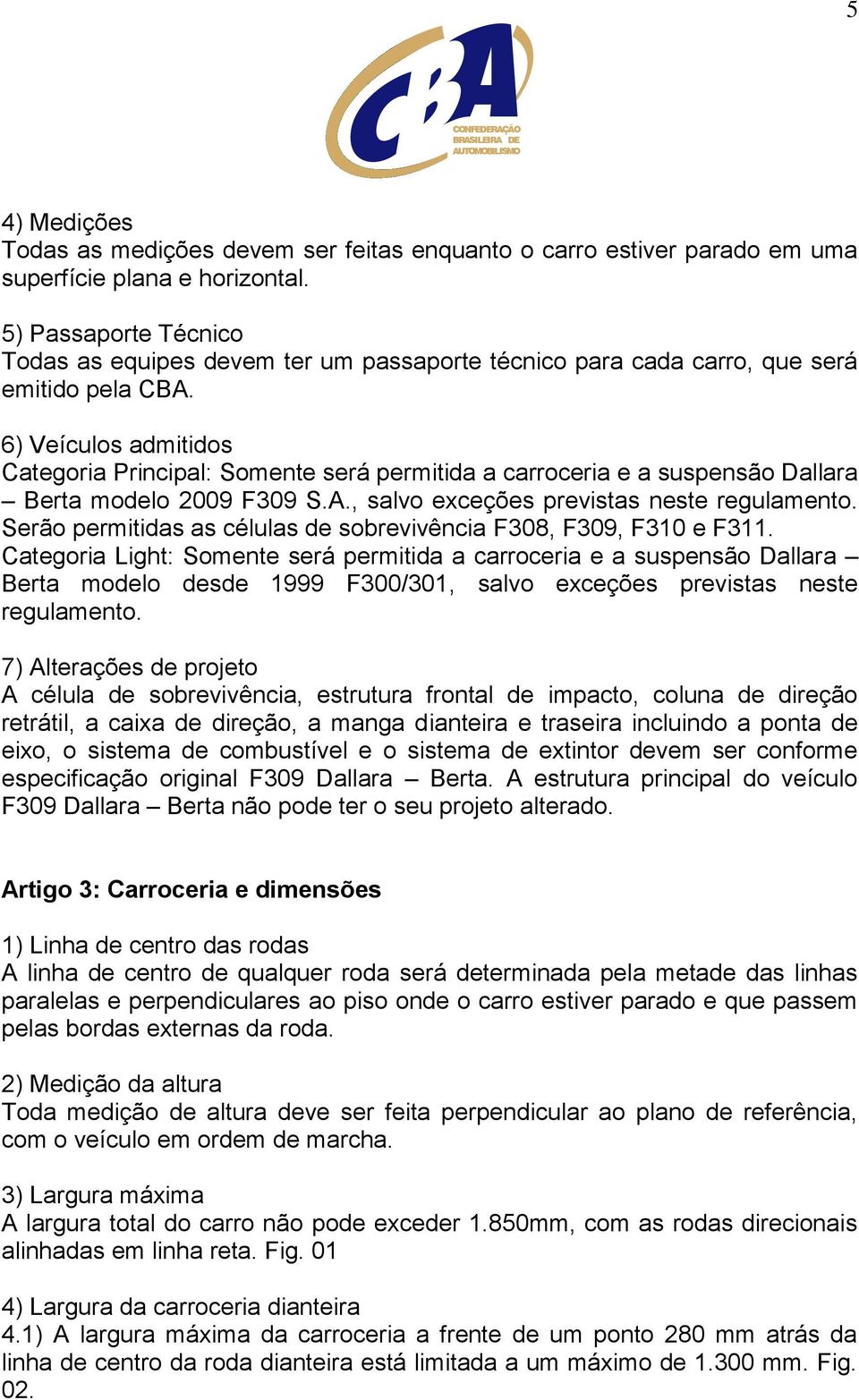 6) Veículos admitidos Categoria Principal: Somente será permitida a carroceria e a suspensão Dallara Berta modelo 2009 F309 S.A., salvo exceções previstas neste regulamento.