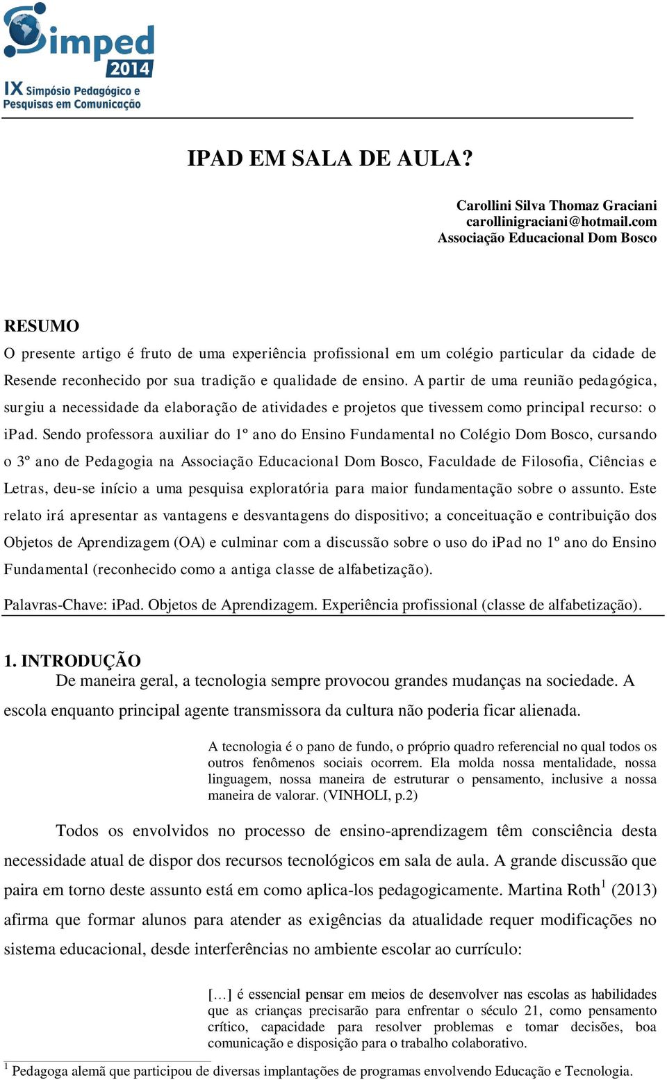 A partir de uma reunião pedagógica, surgiu a necessidade da elaboração de atividades e projetos que tivessem como principal recurso: o ipad.