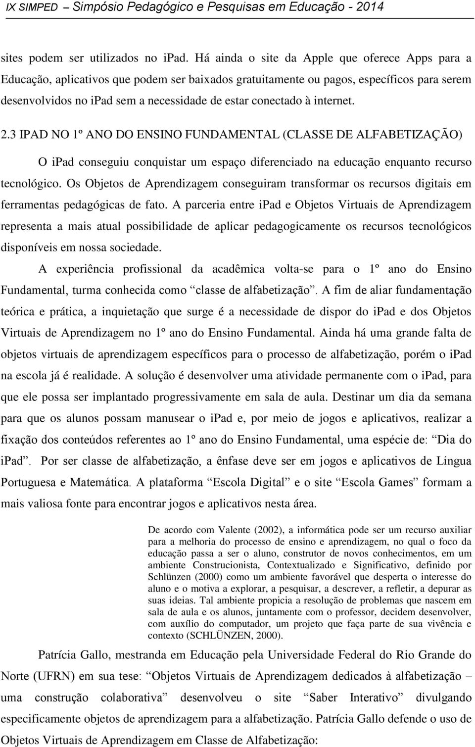 à internet. 2.3 IPAD NO 1º ANO DO ENSINO FUNDAMENTAL (CLASSE DE ALFABETIZAÇÃO) O ipad conseguiu conquistar um espaço diferenciado na educação enquanto recurso tecnológico.