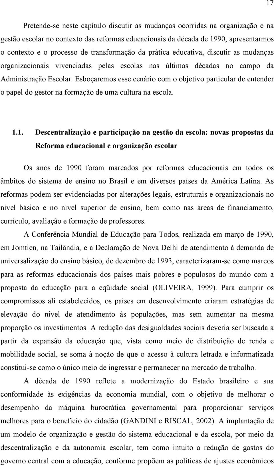 Esboçaremos esse cenário com o objetivo particular de entender o papel do gestor na formação de uma cultura na escola. 1.