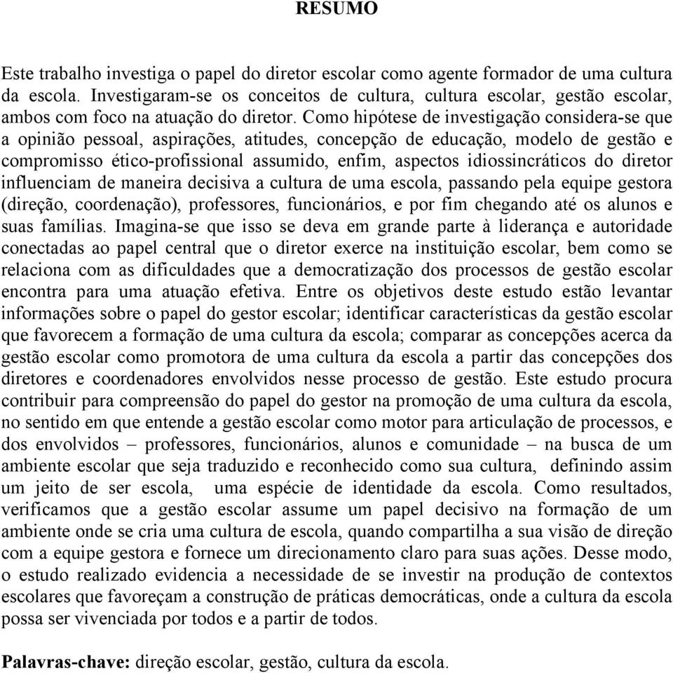 Como hipótese de investigação considera-se que a opinião pessoal, aspirações, atitudes, concepção de educação, modelo de gestão e compromisso ético-profissional assumido, enfim, aspectos