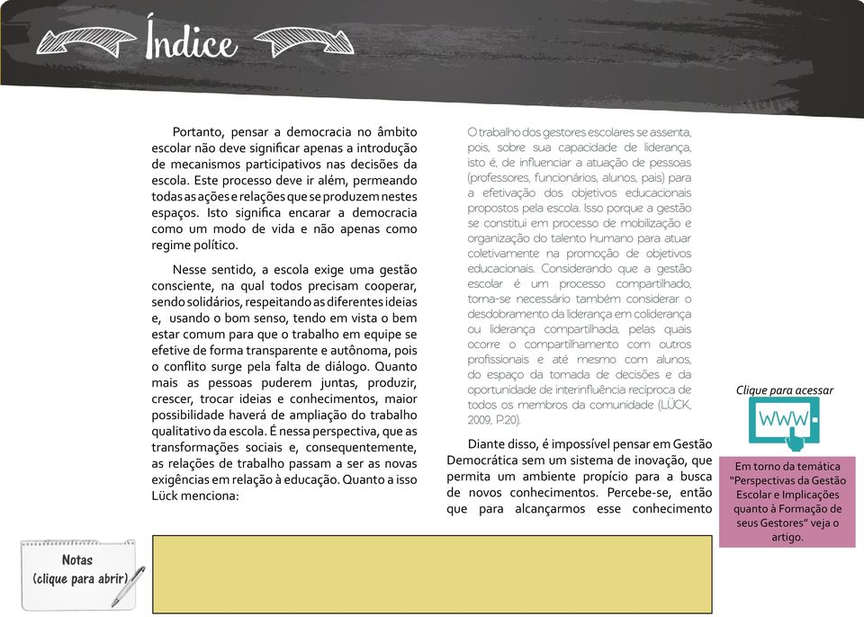 Nesse sentido, a escola exige uma gestão consciente, na qual todos precisam cooperar, sendo solidários, respeitando as diferentes ideias e, usando o bom senso, tendo em vista o bem estar comum para