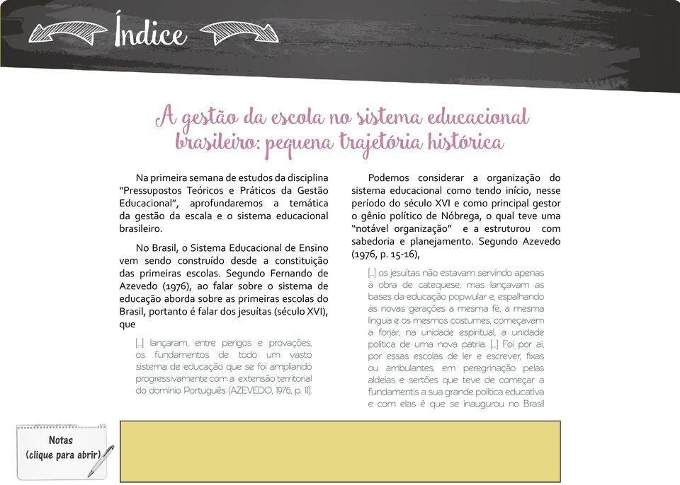 Segundo Fernando de Azevedo (1976), ao falar sobre o sistema de educação aborda sobre as primeiras escolas do Brasil, portanto é falar dos jesuítas (século XVI), que [.