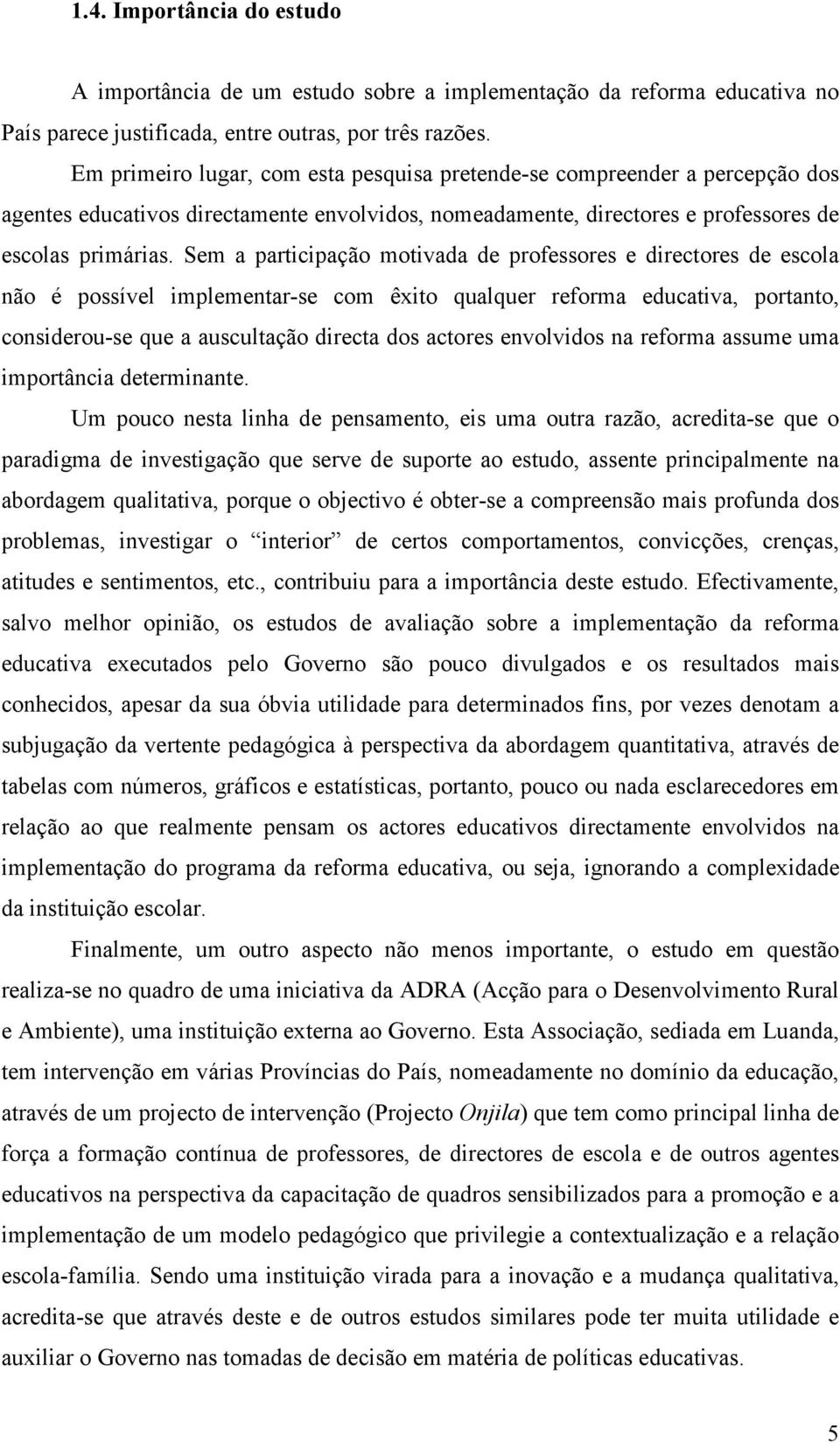 Sem a participação motivada de professores e directores de escola não é possível implementar-se com êxito qualquer reforma educativa, portanto, considerou-se que a auscultação directa dos actores