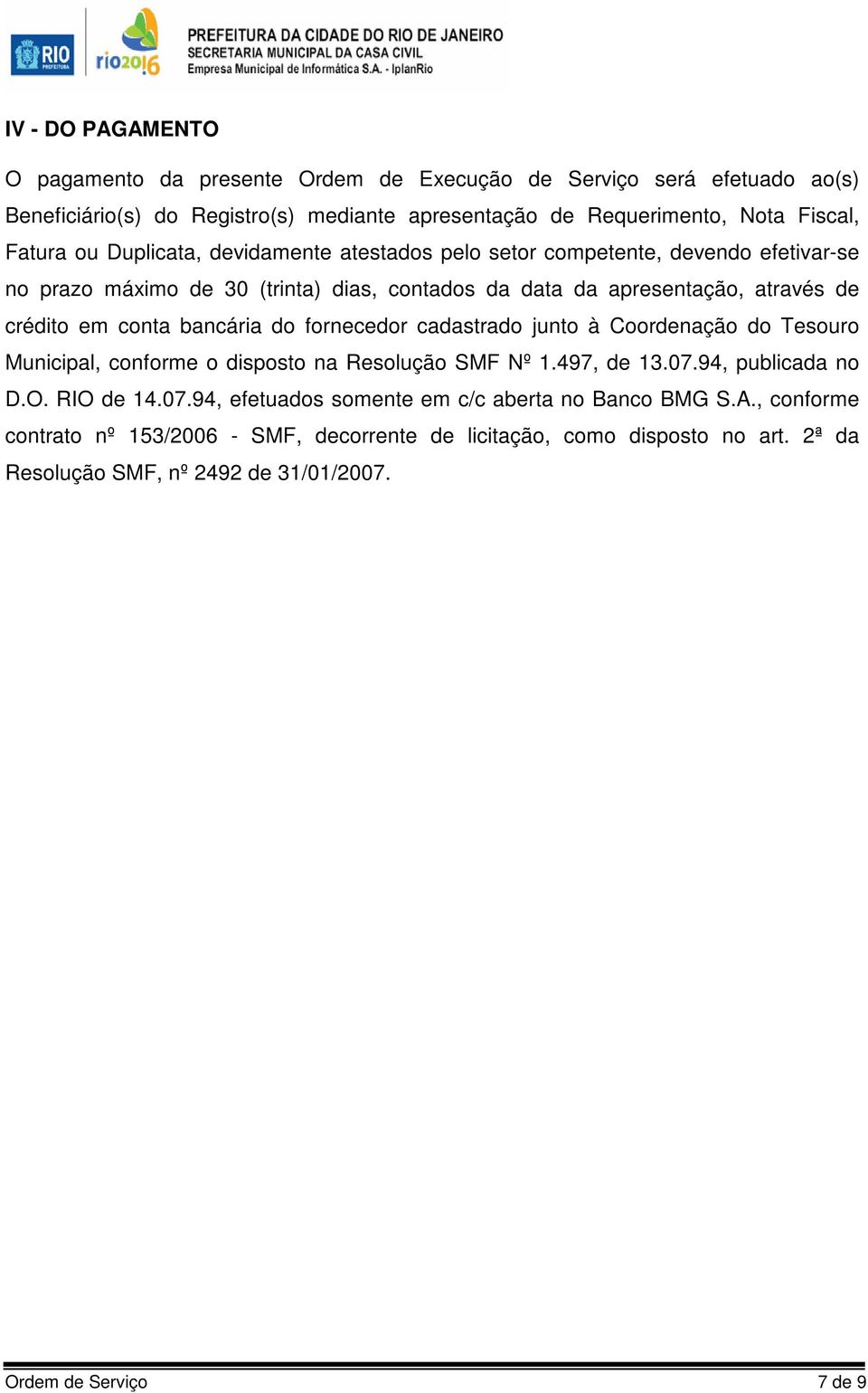 bancária do fornecedor cadastrado junto à Coordenação do Tesouro Municipal, conforme o disposto na Resolução SMF Nº 1.497, de 13.07.94, publicada no D.O. RIO de 14.07.94, efetuados somente em c/c aberta no Banco BMG S.