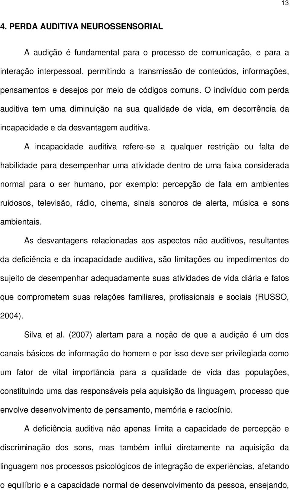 A incapacidade auditiva refere-se a qualquer restrição ou falta de habilidade para desempenhar uma atividade dentro de uma faixa considerada normal para o ser humano, por exemplo: percepção de fala