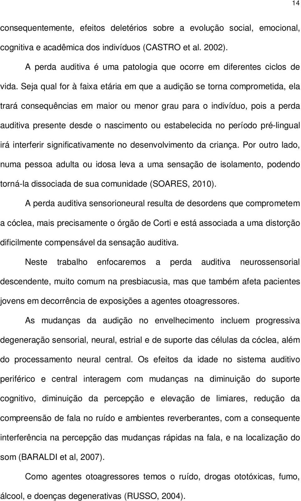 Seja qual for à faixa etária em que a audição se torna comprometida, ela trará consequências em maior ou menor grau para o indivíduo, pois a perda auditiva presente desde o nascimento ou estabelecida