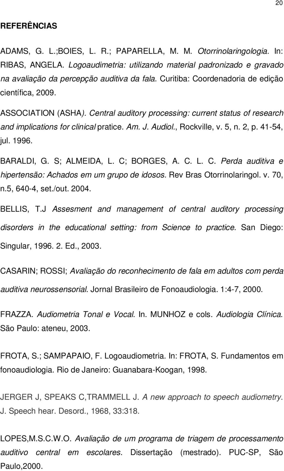 Central auditory processing: current status of research and implications for clinical pratice. Am. J. Audiol., Rockville, v. 5, n. 2, p. 41-54, jul. 1996. BARALDI, G. S; ALMEIDA, L. C;