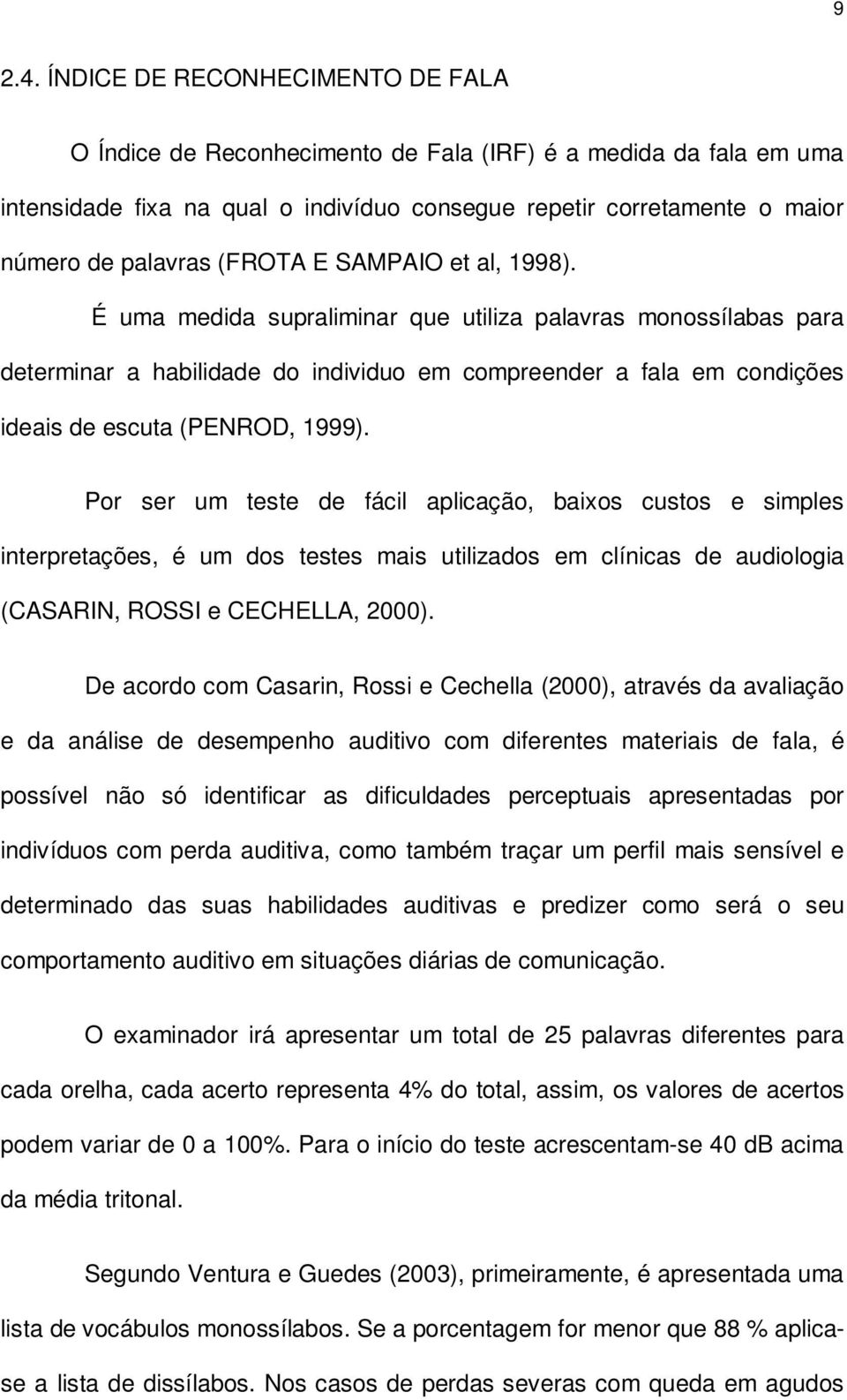 (FROTA E SAMPAIO et al, 1998). É uma medida supraliminar que utiliza palavras monossílabas para determinar a habilidade do individuo em compreender a fala em condições ideais de escuta (PENROD, 1999).