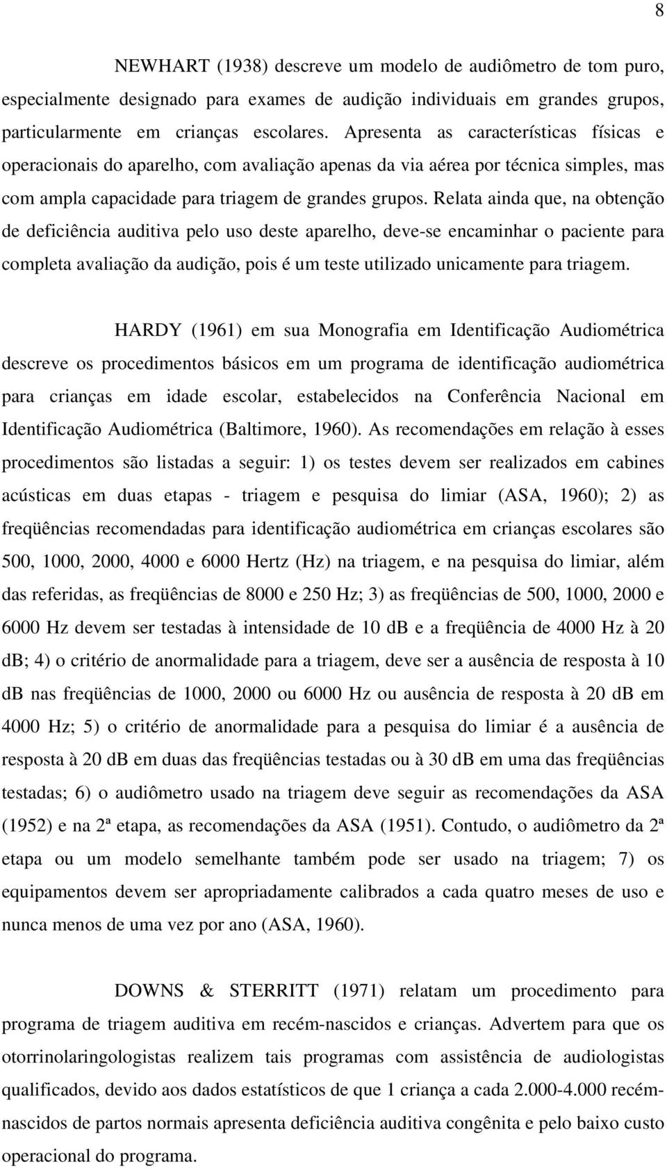 Relata ainda que, na obtenção de deficiência auditiva pelo uso deste aparelho, deve-se encaminhar o paciente para completa avaliação da audição, pois é um teste utilizado unicamente para triagem.