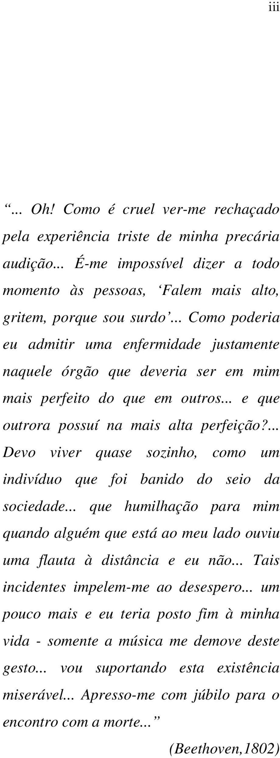 ... Devo viver quase sozinho, como um indivíduo que foi banido do seio da sociedade... que humilhação para mim quando alguém que está ao meu lado ouviu uma flauta à distância e eu não.