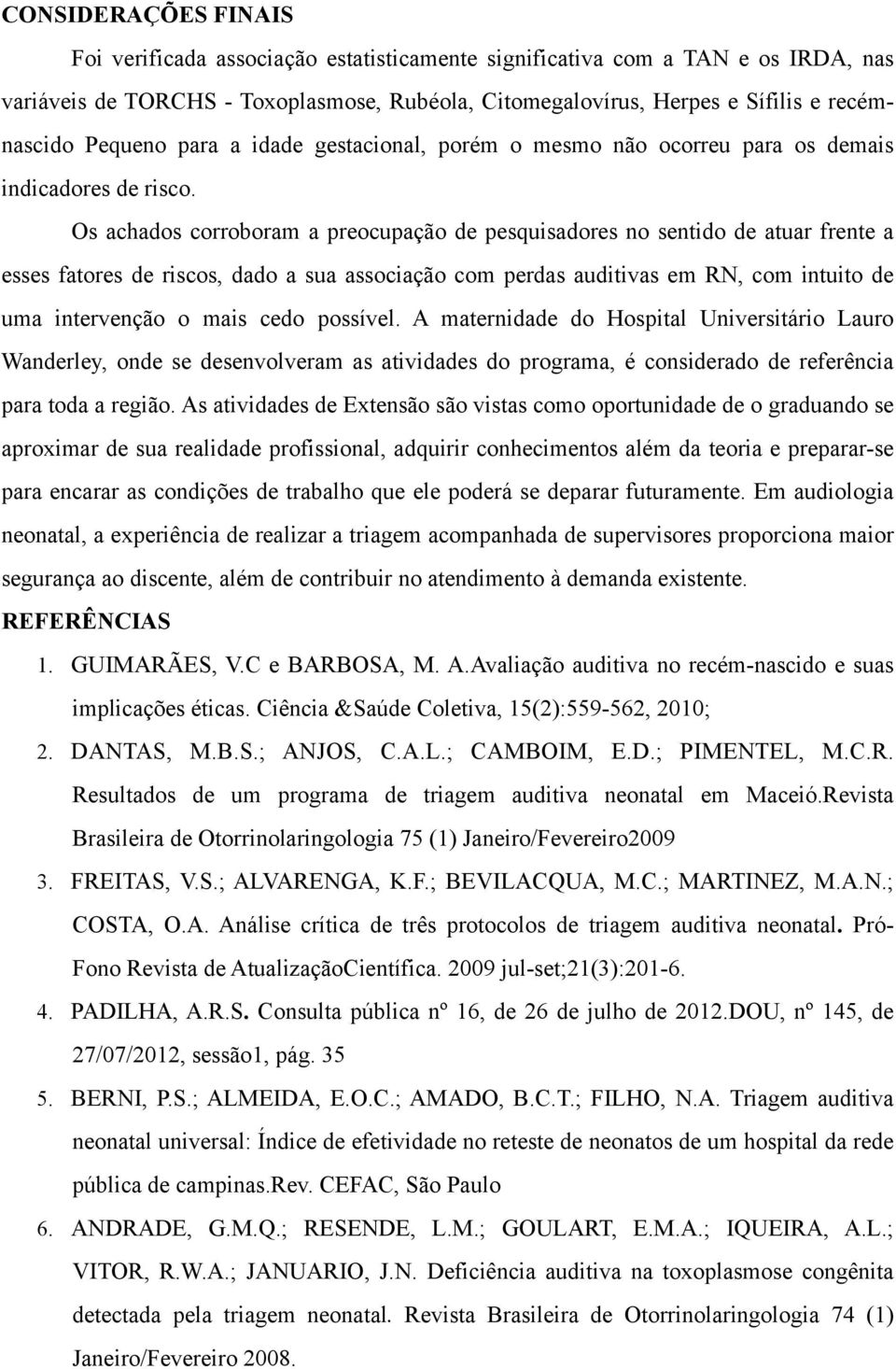 Os achados corroboram a preocupação de pesquisadores no sentido de atuar frente a esses fatores de riscos, dado a sua associação com perdas auditivas em RN, com intuito de uma intervenção o mais cedo