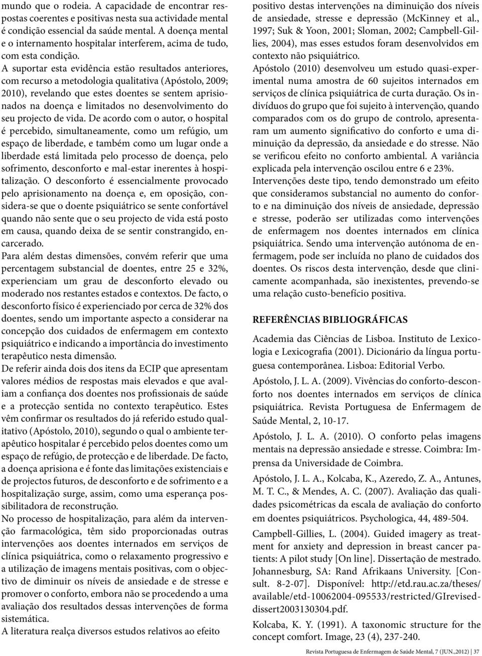 A suportar esta evidência estão resultados anteriores, com recurso a metodologia qualitativa (Apóstolo, 2009; 2010), revelando que estes doentes se sentem aprisionados na doença e limitados no