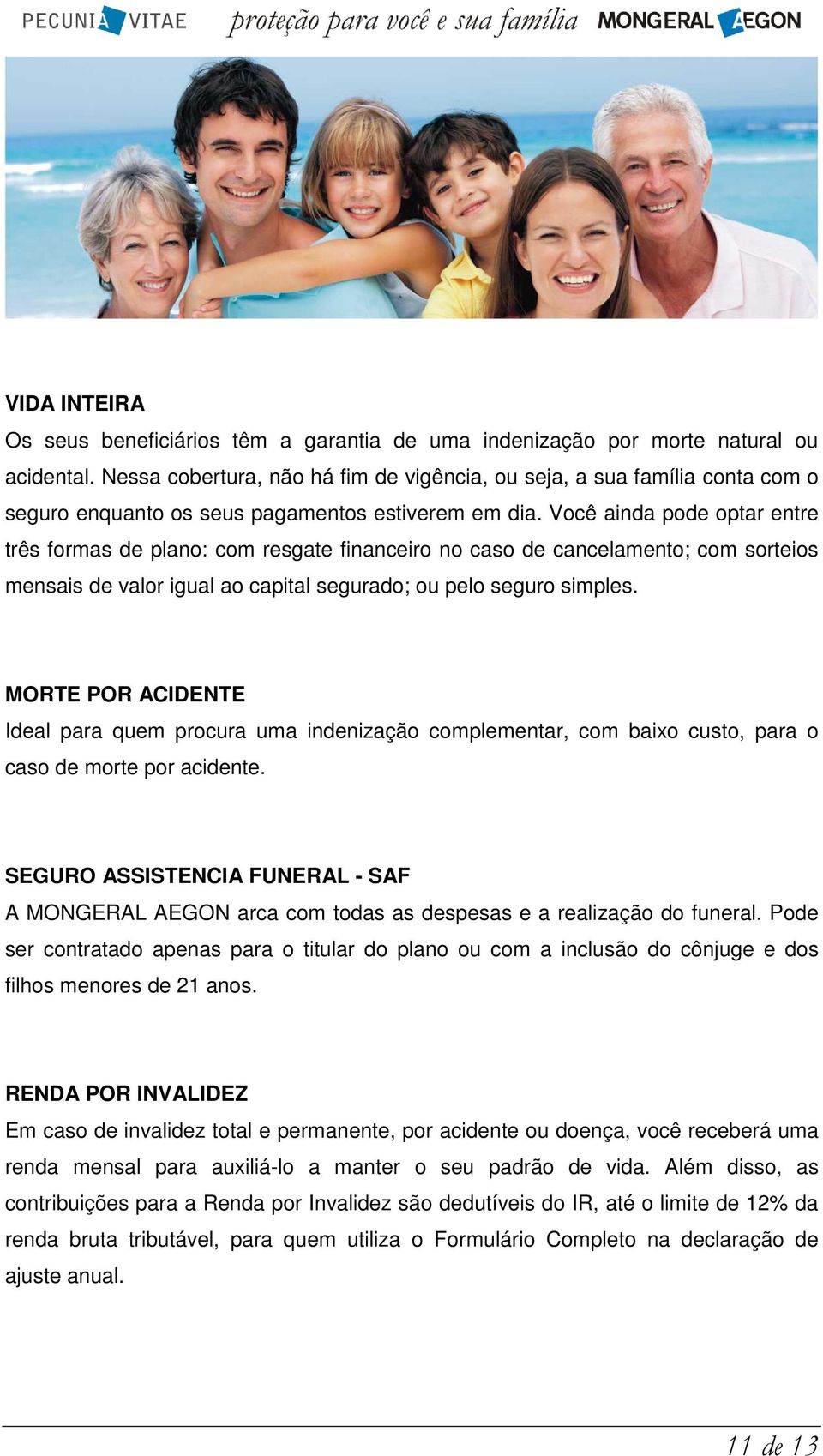 Você ainda pode optar entre três formas de plano: com resgate financeiro no caso de cancelamento; com sorteios mensais de valor igual ao capital segurado; ou pelo seguro simples.