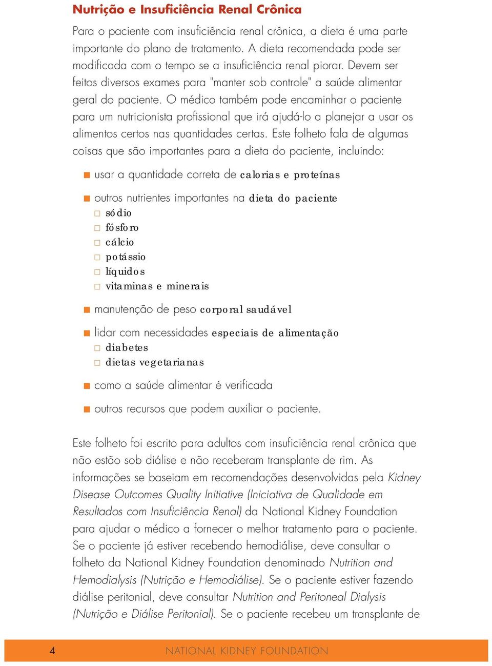 O médico também pode encaminhar o paciente para um nutricionista profissional que irá ajudá-lo a planejar a usar os alimentos certos nas quantidades certas.