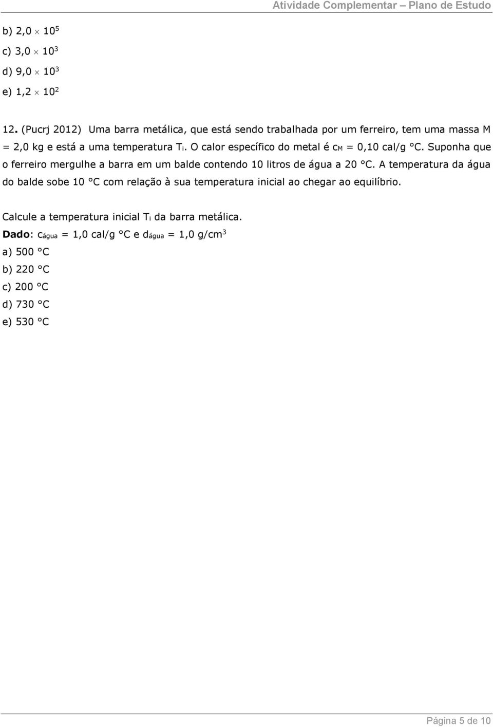 O calor específico do metal é cm = 0,10 cal/g C. Suponha que o ferreiro mergulhe a barra em um balde contendo 10 litros de água a 20 C.