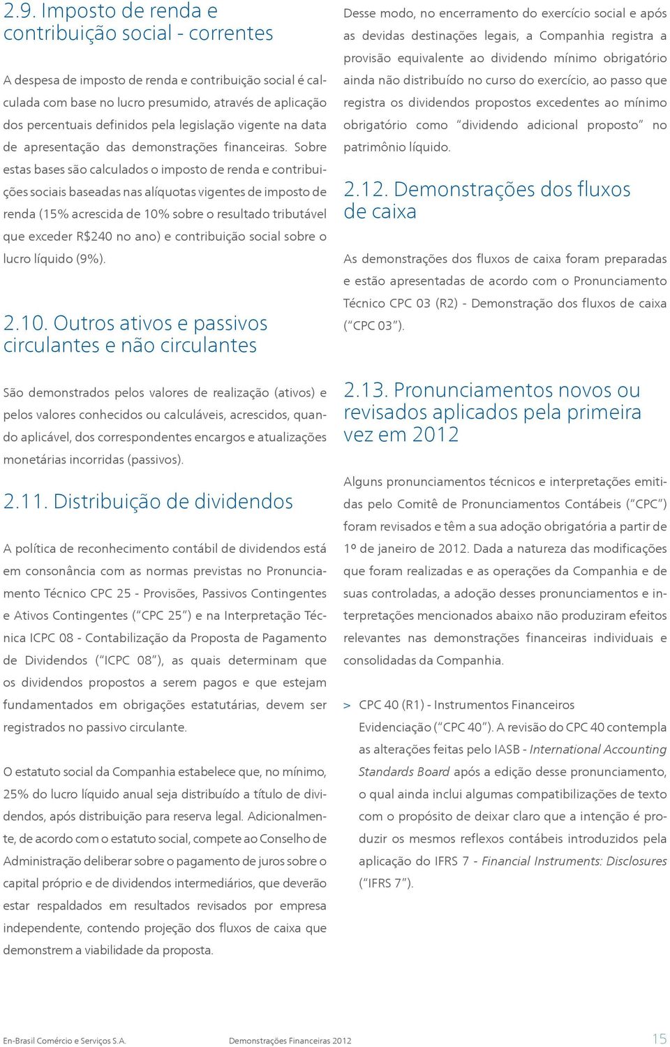 Sobre estas bases são calculados o imposto de renda e contribuições sociais baseadas nas alíquotas vigentes de imposto de renda (15% acrescida de 10% sobre o resultado tributável que exceder R$240 no