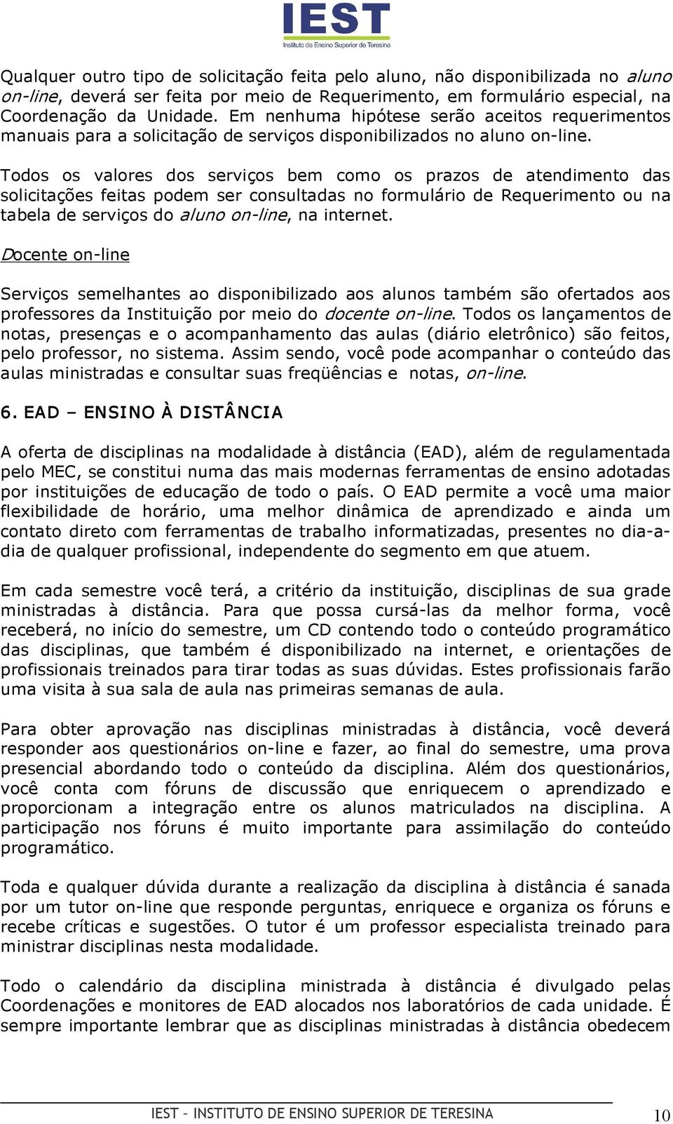 Todos os valores dos serviços bem como os prazos de atendimento das solicitações feitas podem ser consultadas no formulário de Requerimento ou na tabela de serviços do aluno on line, na internet.