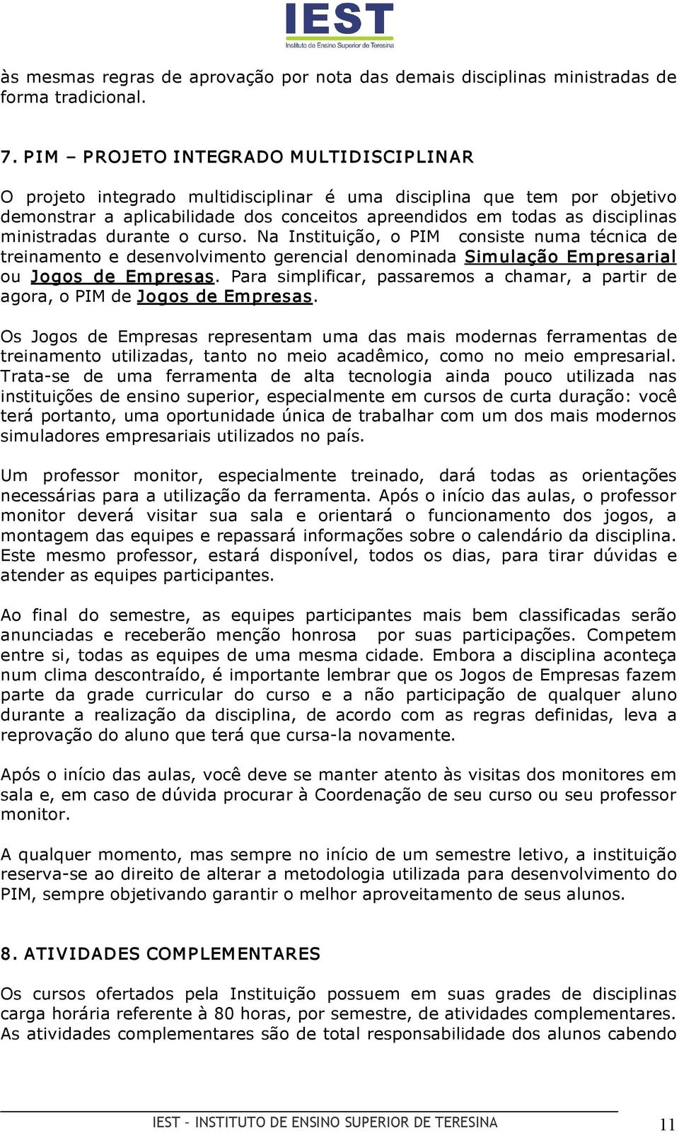 ministradas durante o curso. Na Instituição, o PIM consiste numa técnica de treinamento e desenvolvimento gerencial denominada Simulação Empresarial ou Jogos de Empresas.