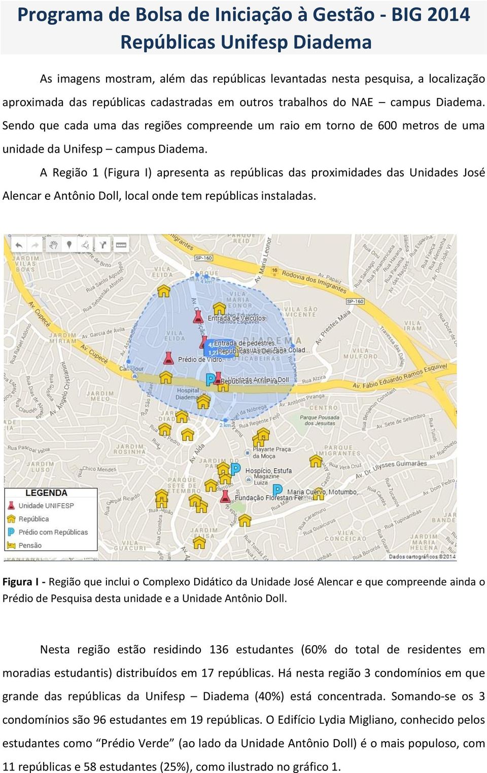 A Região 1 (Figura I) apresenta as repúblicas das proximidades das Unidades José Alencar e Antônio Doll, local onde tem repúblicas instaladas.