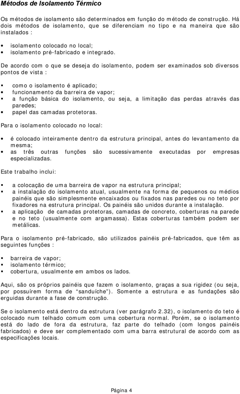 De acordo com o que se deseja do isolamento, podem ser examinados sob diversos pontos de vista : como o isolamento é aplicado; funcionamento da barreira de vapor; a função básica do isolamento, ou