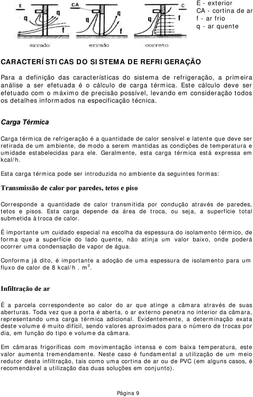 Carga Térmica Carga térmica de refrigeração é a quantidade de calor sensível e latente que deve ser retirada de um ambiente, de modo a serem mantidas as condições de temperatura e umidade