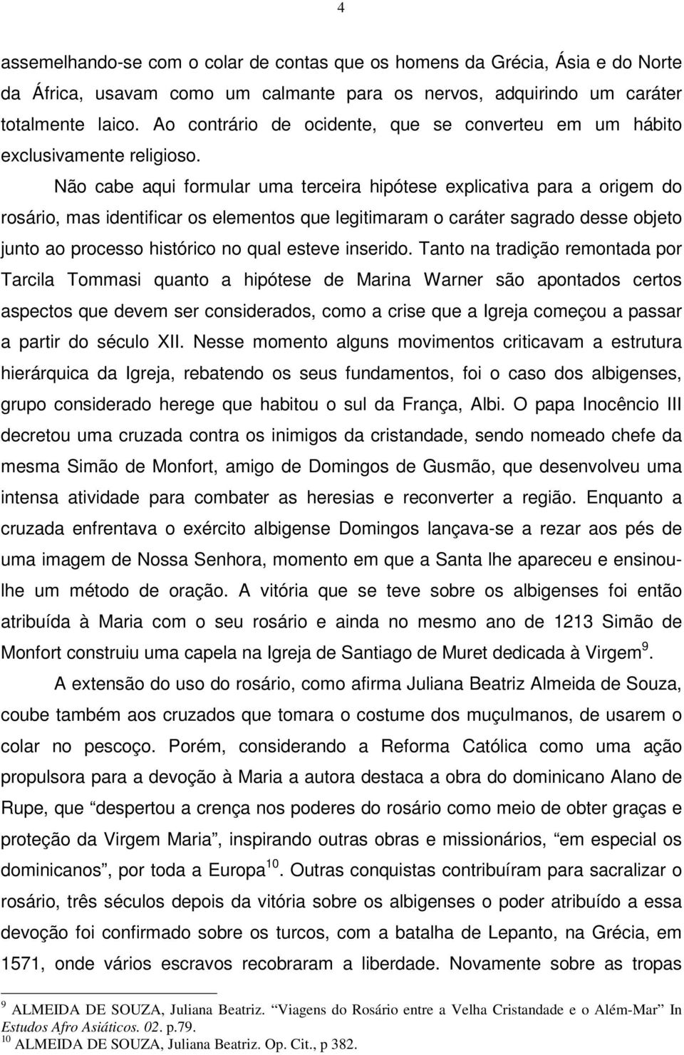 Não cabe aqui formular uma terceira hipótese explicativa para a origem do rosário, mas identificar os elementos que legitimaram o caráter sagrado desse objeto junto ao processo histórico no qual