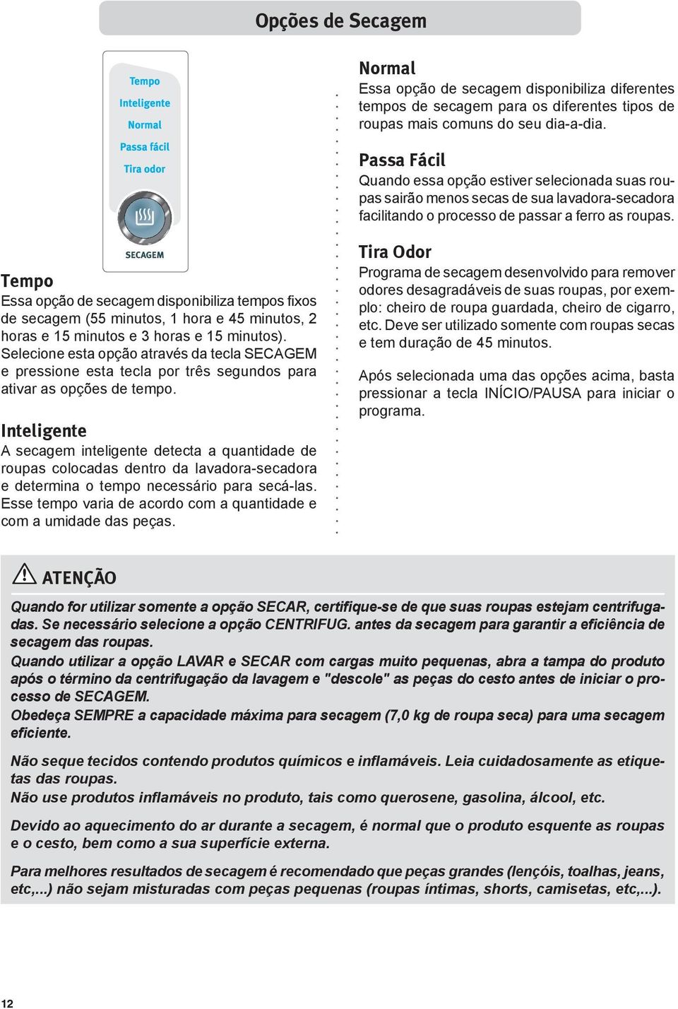 Tempo Essa opção de secagem disponibiliza tempos fixos de secagem (55 minutos, 1 hora e 45 minutos, 2 horas e 15 minutos e horas e 15 minutos).