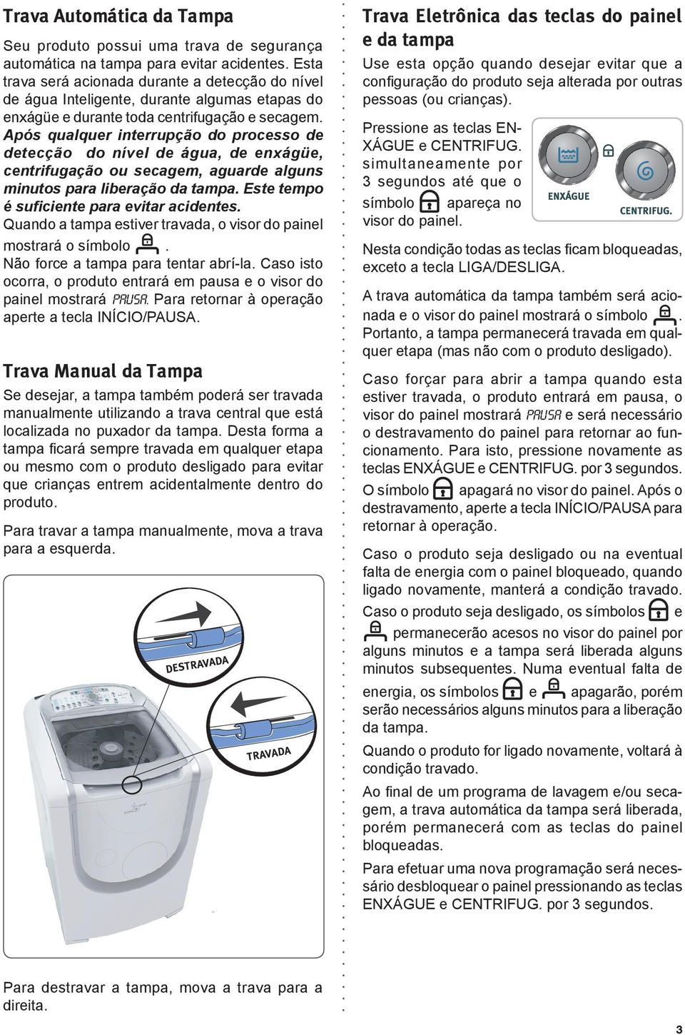 Após qualquer interrupção do processo de detecção do nível de água, de enxágüe, centrifugação ou secagem, aguarde alguns minutos para liberação da tampa. Este tempo é suficiente para evitar acidentes.