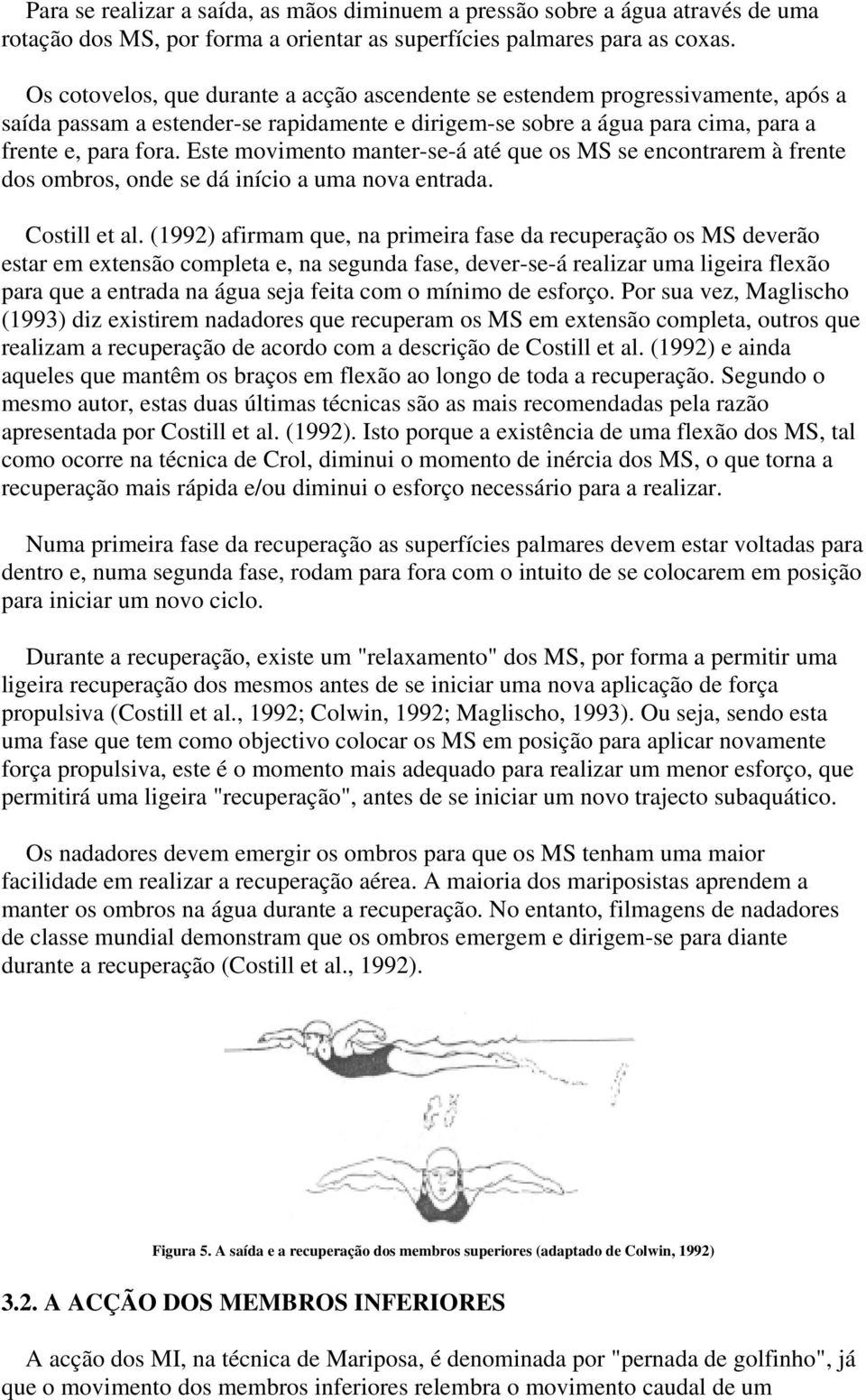 Este movimento manter-se-á até que os MS se encontrarem à frente dos ombros, onde se dá início a uma nova entrada. Costill et al.