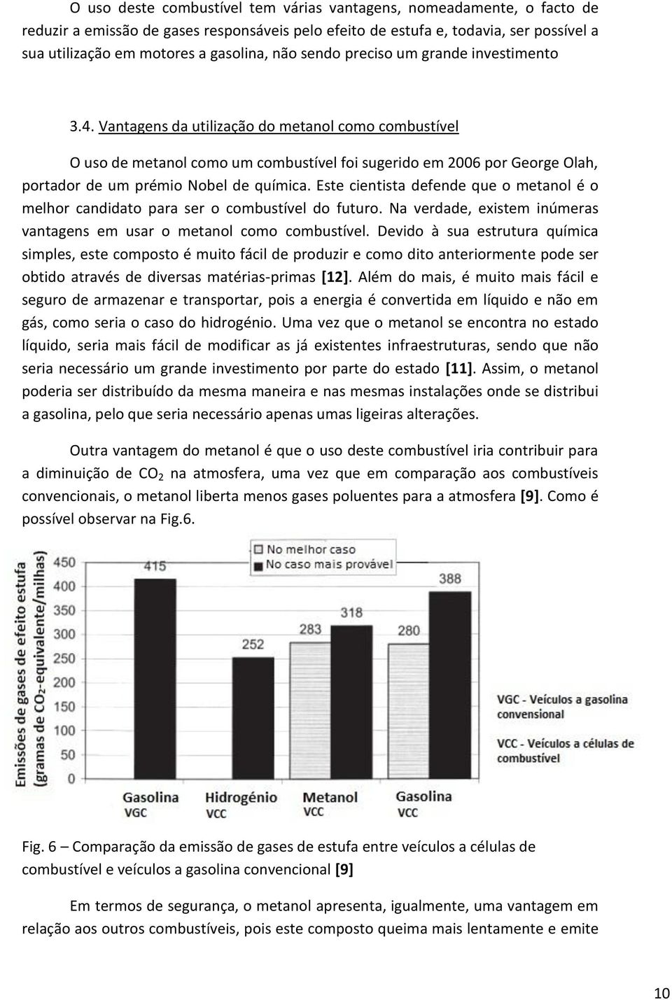 Vantagens da utilização do metanol como combustível O uso de metanol como um combustível foi sugerido em 2006 por George Olah, portador de um prémio Nobel de química.