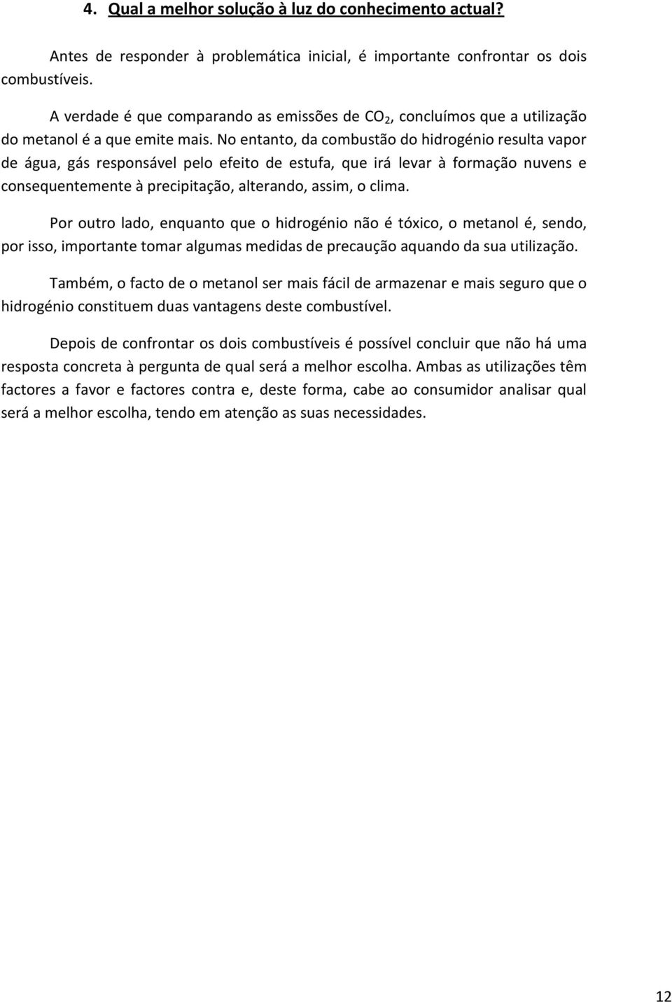 No entanto, da combustão do hidrogénio resulta vapor de água, gás responsável pelo efeito de estufa, que irá levar à formação nuvens e consequentemente à precipitação, alterando, assim, o clima.