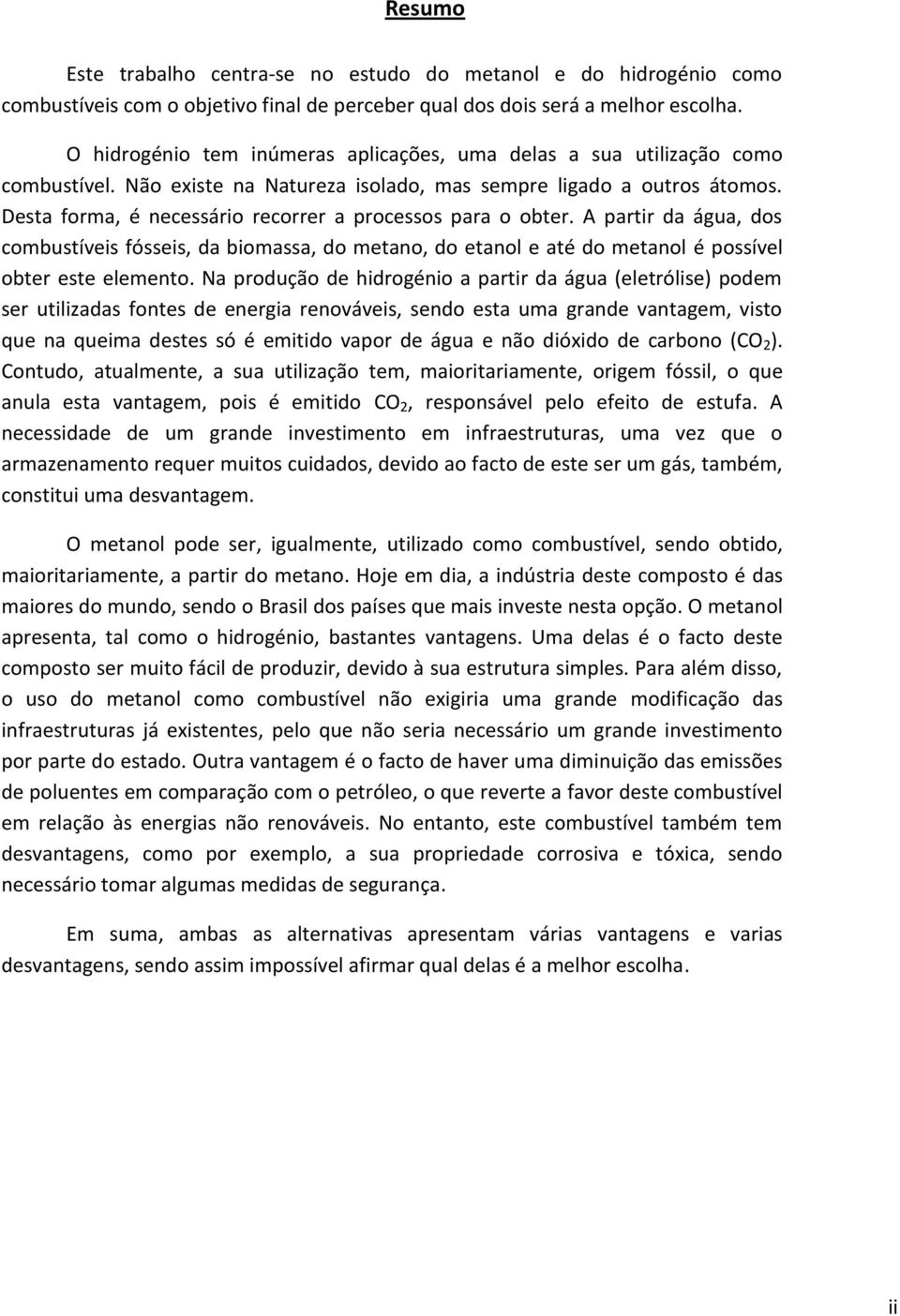 Desta forma, é necessário recorrer a processos para o obter. A partir da água, dos combustíveis fósseis, da biomassa, do metano, do etanol e até do metanol é possível obter este elemento.