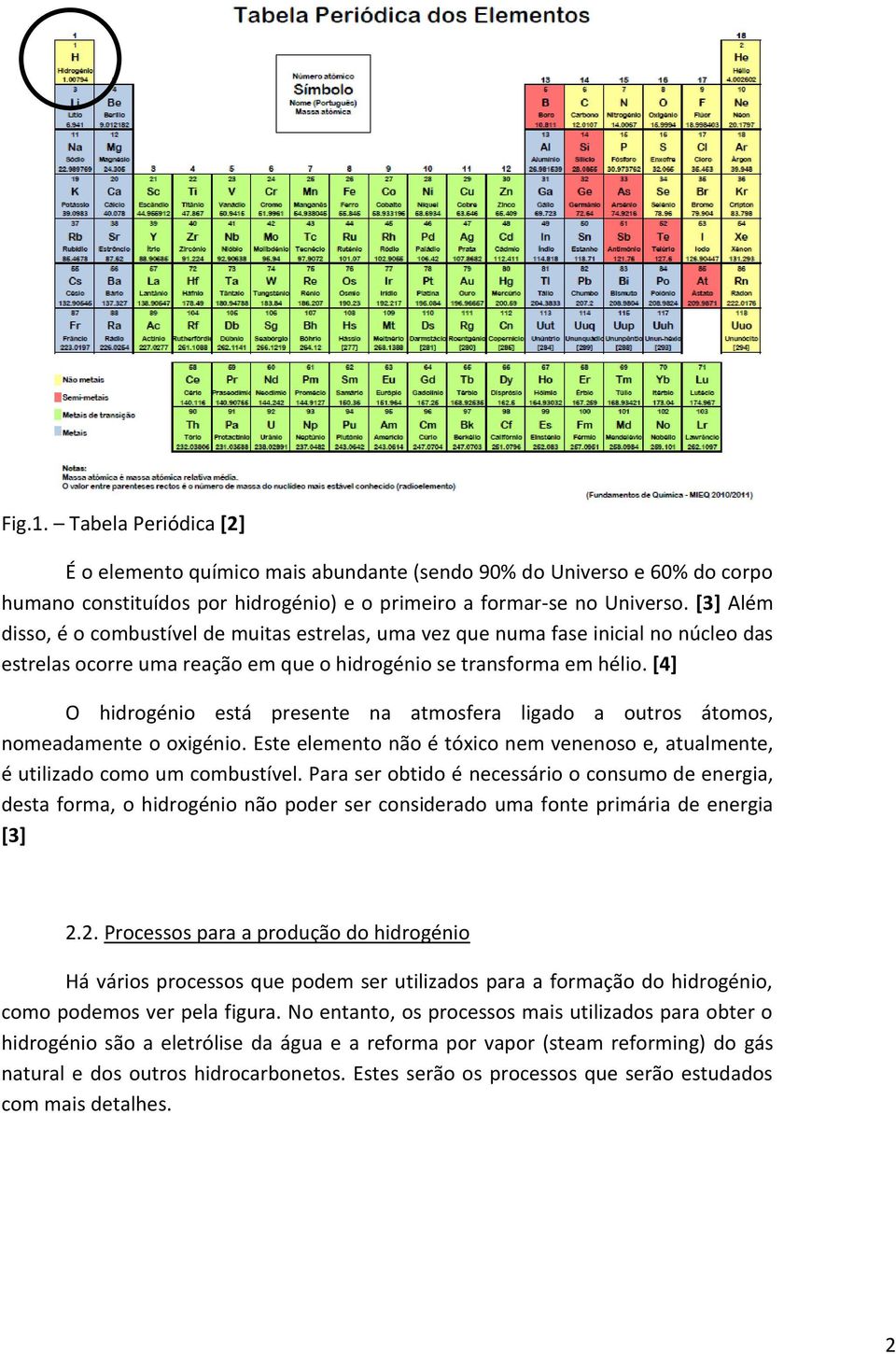 [4] O hidrogénio está presente na atmosfera ligado a outros átomos, nomeadamente o oxigénio. Este elemento não é tóxico nem venenoso e, atualmente, é utilizado como um combustível.