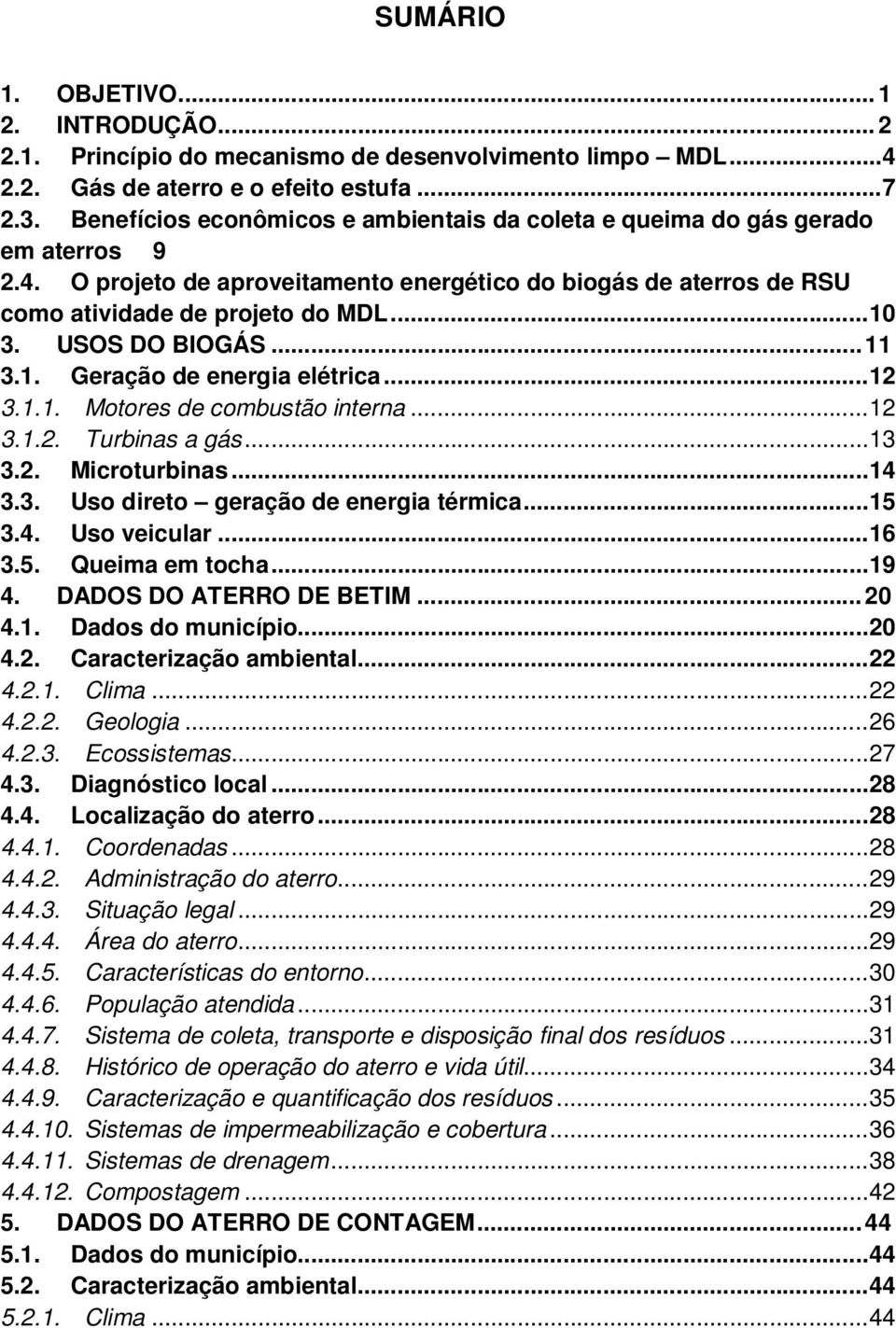 USOS DO BIOGÁS... 11 3.1. Geração de energia elétrica... 12 3.1.1. Motores de combustão interna... 12 3.1.2. Turbinas a gás... 13 3.2. Microturbinas... 14 3.3. Uso direto geração de energia térmica.