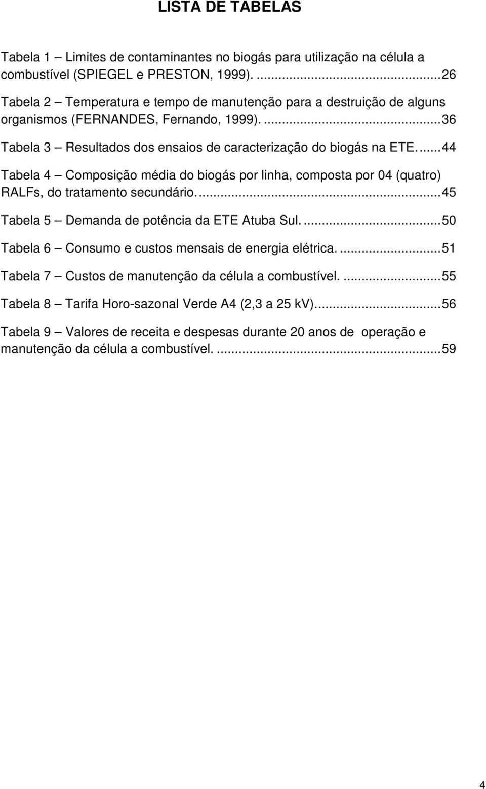 ..44 Tabela 4 Composição média do biogás por linha, composta por 04 (quatro) RALFs, do tratamento secundário...45 Tabela 5 Demanda de potência da ETE Atuba Sul.
