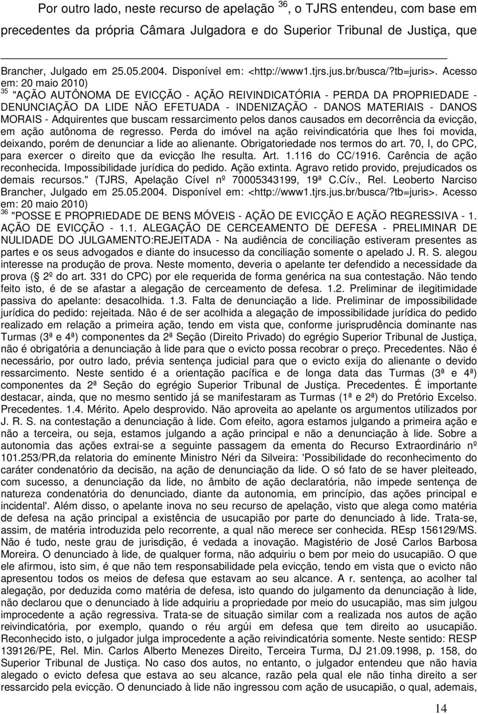 Acesso em: 20 maio 2010) 35 "AÇÃO AUTÔNOMA DE EVICÇÃO - AÇÃO REIVINDICATÓRIA - PERDA DA PROPRIEDADE - DENUNCIAÇÃO DA LIDE NÃO EFETUADA - INDENIZAÇÃO - DANOS MATERIAIS - DANOS MORAIS - Adquirentes que