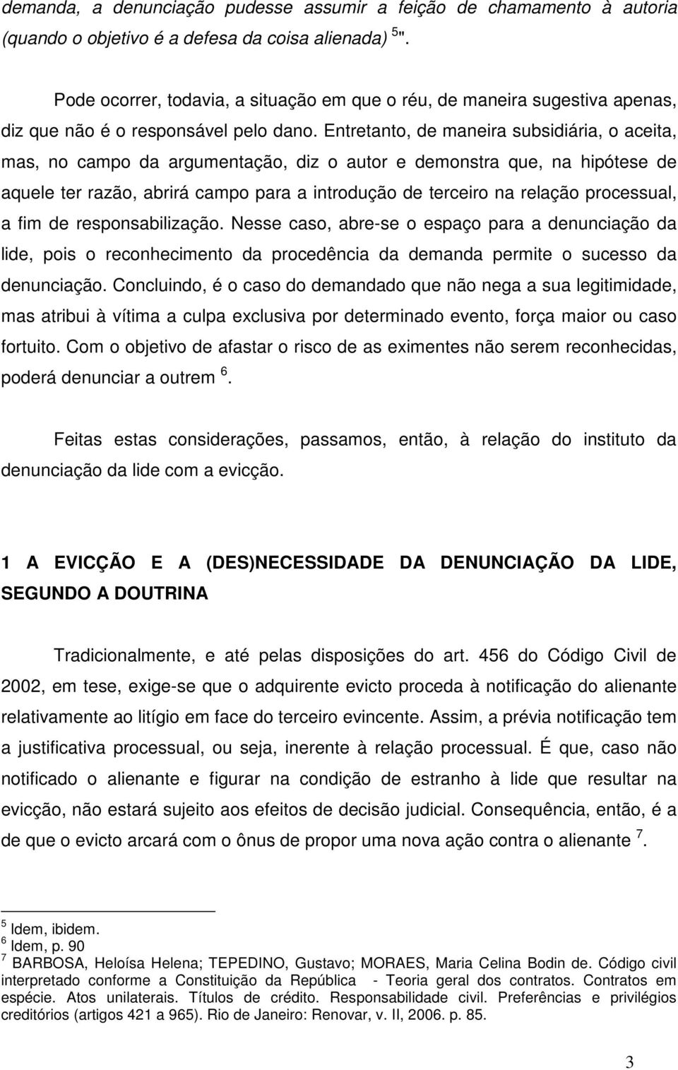 Entretanto, de maneira subsidiária, o aceita, mas, no campo da argumentação, diz o autor e demonstra que, na hipótese de aquele ter razão, abrirá campo para a introdução de terceiro na relação