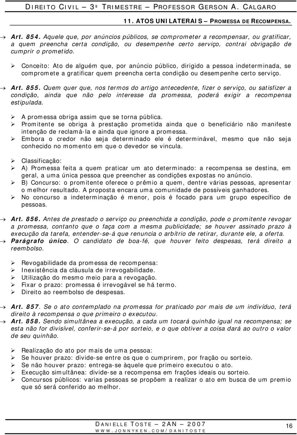 Conceito: Ato de alguém que, por anúncio público, dirigido a pessoa indeterminada, se compromete a gratificar quem preencha certa condição ou desempenhe certo serviço. Art. 855.