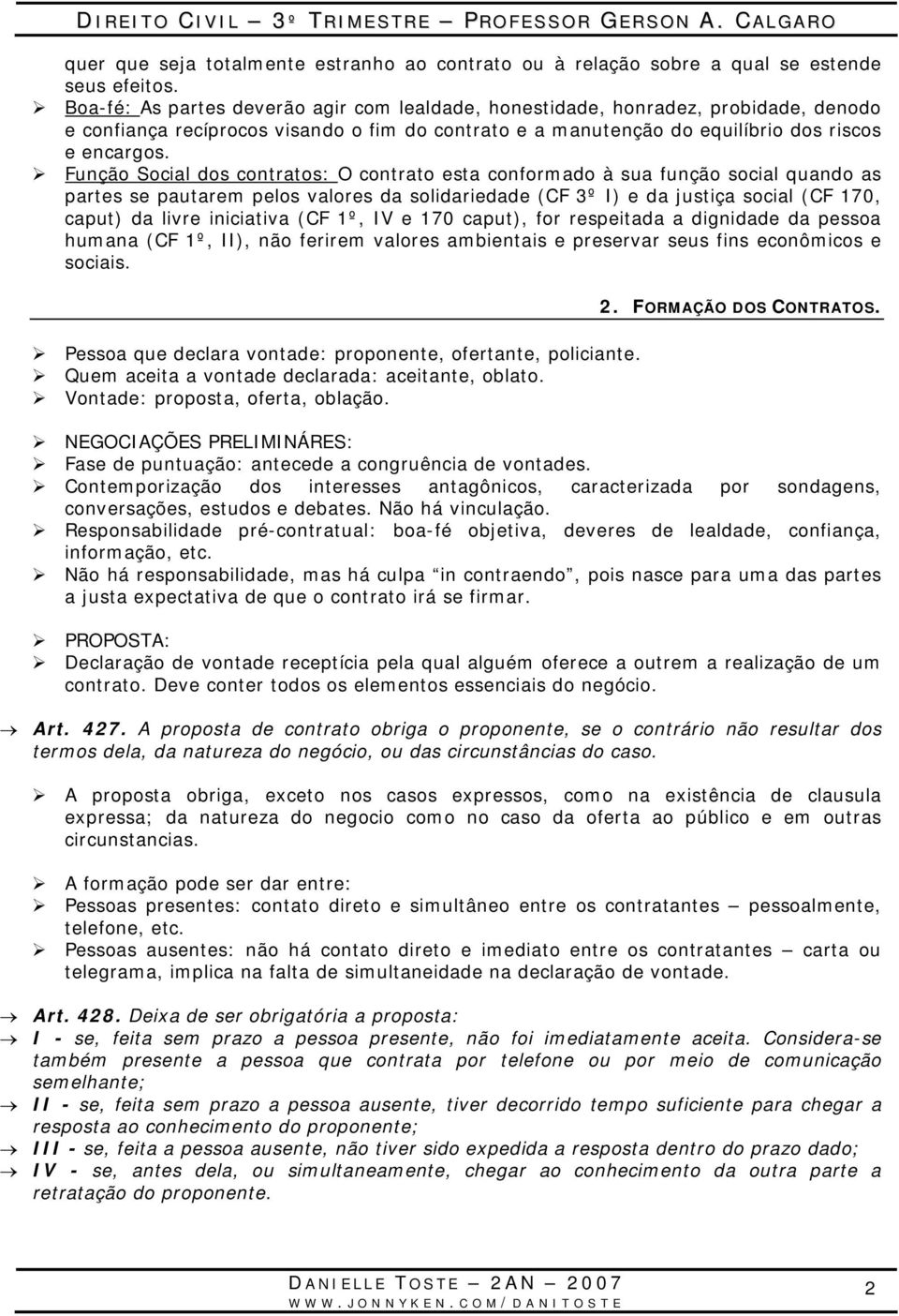 Função Social dos contratos: O contrato esta conformado à sua função social quando as partes se pautarem pelos valores da solidariedade (CF 3º I) e da justiça social (CF 170, caput) da livre