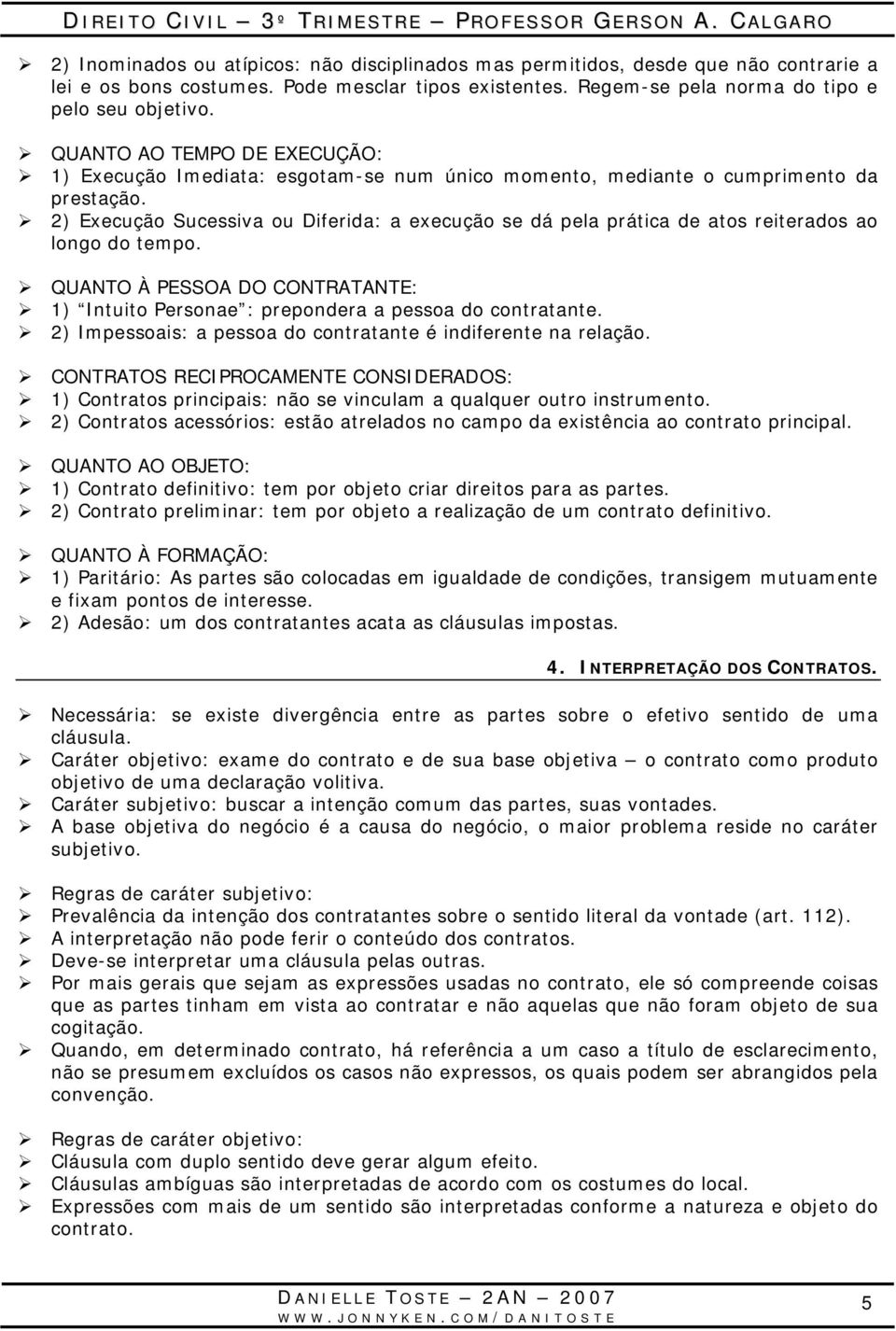 2) Execução Sucessiva ou Diferida: a execução se dá pela prática de atos reiterados ao longo do tempo. QUANTO À PESSOA DO CONTRATANTE: 1) Intuito Personae : prepondera a pessoa do contratante.