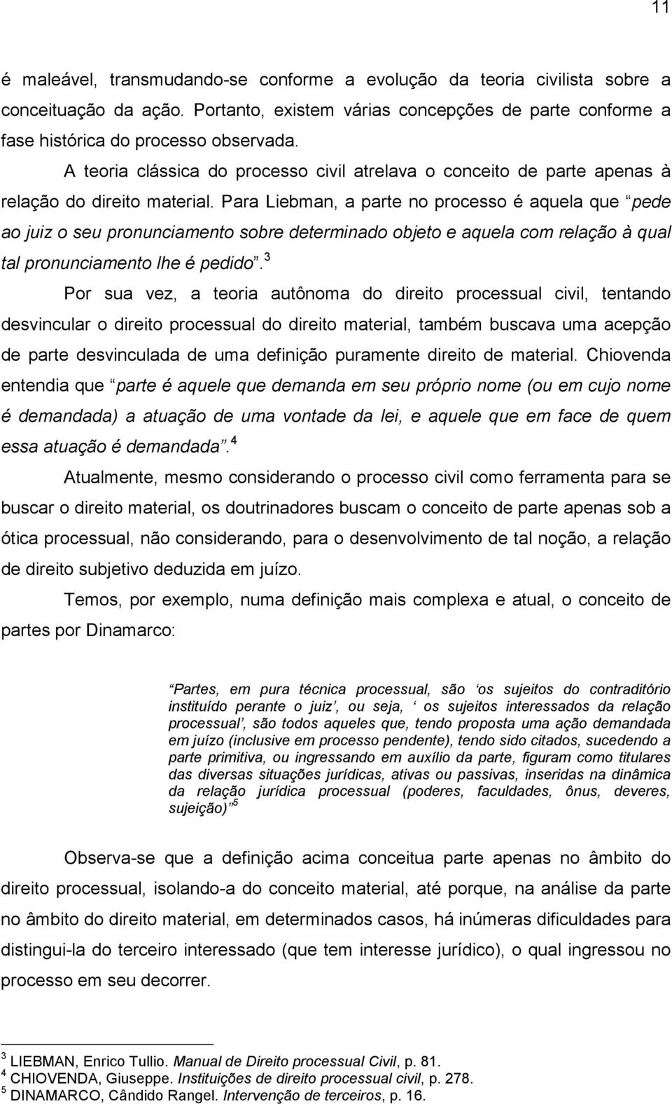 Para Liebman, a parte no processo é aquela que pede ao juiz o seu pronunciamento sobre determinado objeto e aquela com relação à qual tal pronunciamento lhe é pedido.