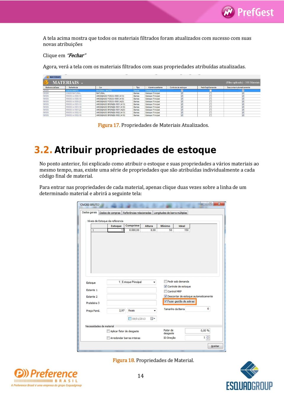 Atribuir propriedades de estoque No ponto anterior, foi explicado como atribuir o estoque e suas propriedades a vários materiais ao mesmo tempo, mas, existe uma série de